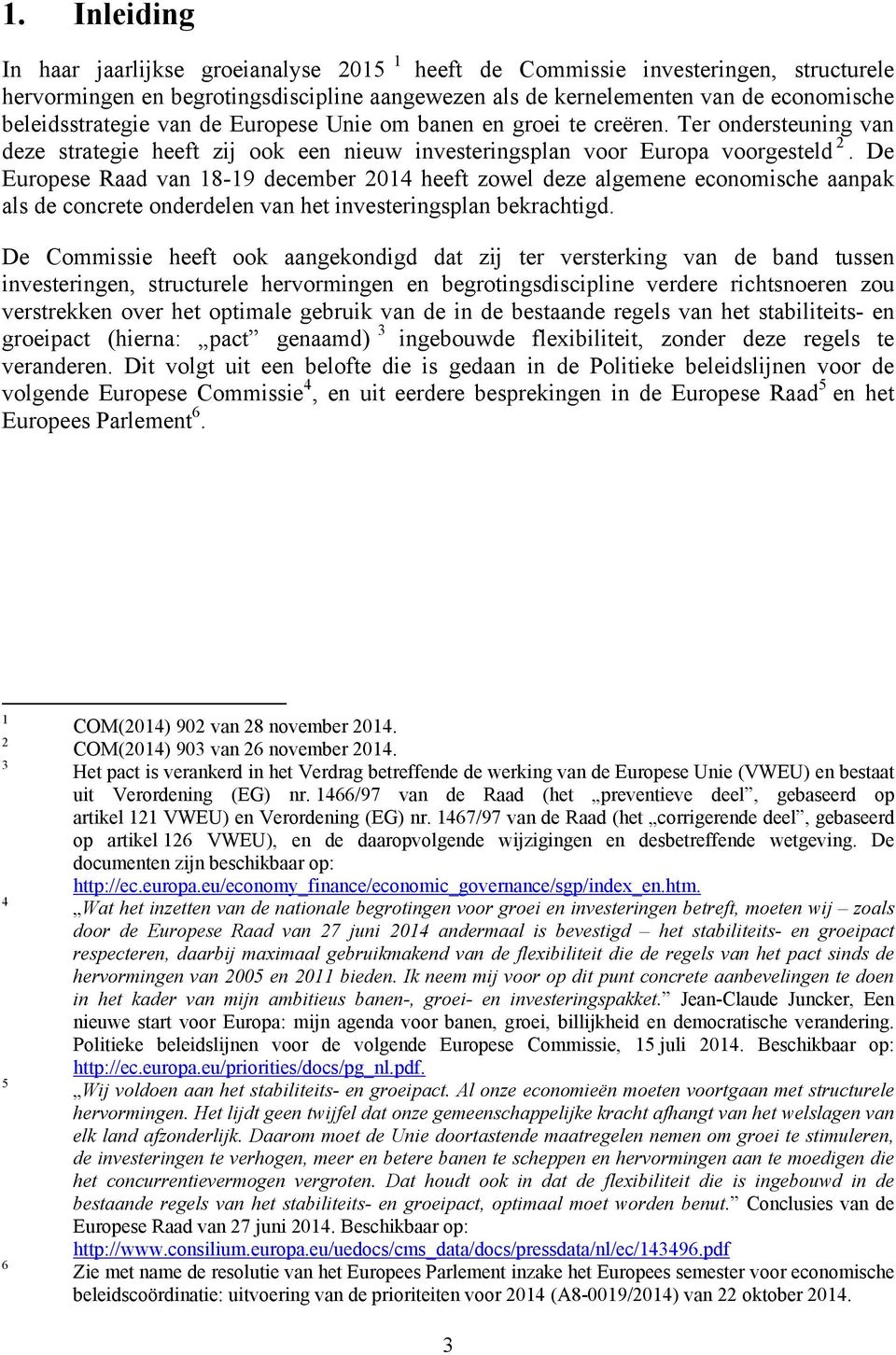 De Europese Raad van 18-19 december 2014 heeft zowel deze algemene economische aanpak als de concrete onderdelen van het investeringsplan bekrachtigd.