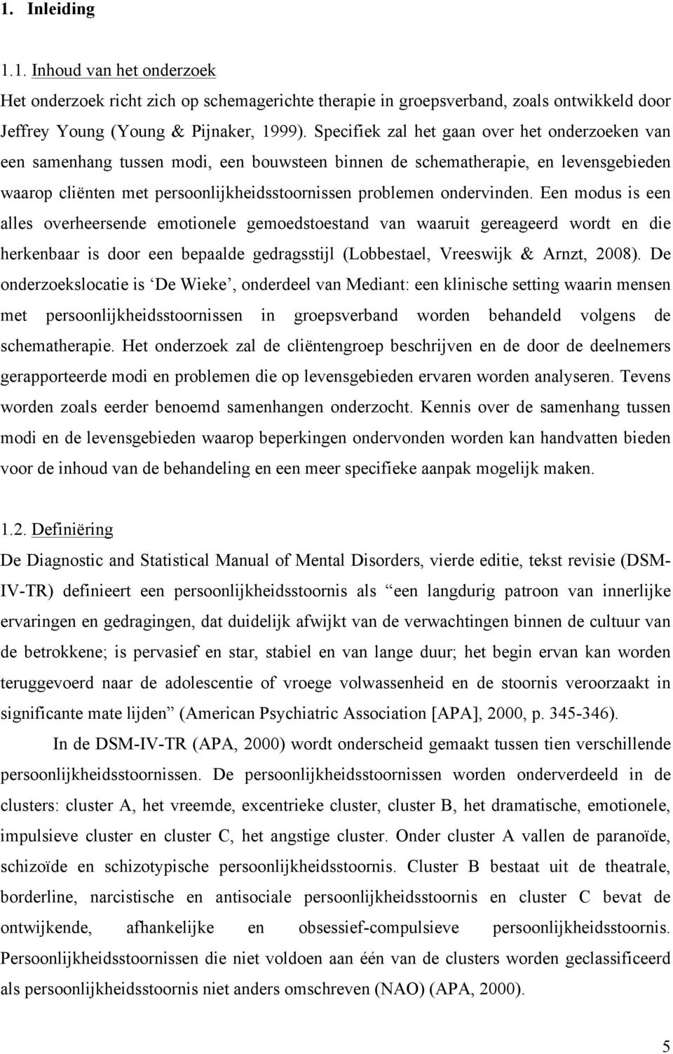 ondervinden. Een modus is een alles overheersende emotionele gemoedstoestand van waaruit gereageerd wordt en die herkenbaar is door een bepaalde gedragsstijl (Lobbestael, Vreeswijk & Arnzt, 2008).