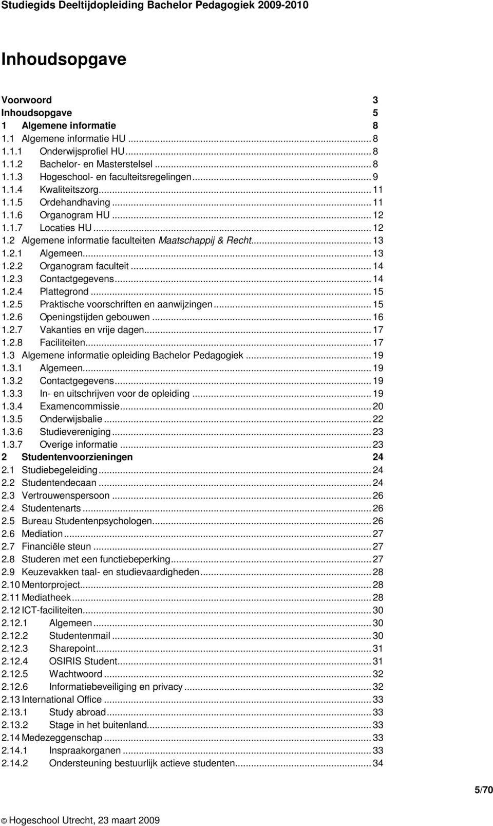 .. 13 Organogram faculteit... 14 1.2.3 Contactgegevens... 14 1.2.4 Plattegrond... 15 1.2.5 1.2.6 Praktische voorschriften en aanwijzingen... 15 Openingstijden gebouwen... 16 1.2.7 Vakanties en vrije dagen.