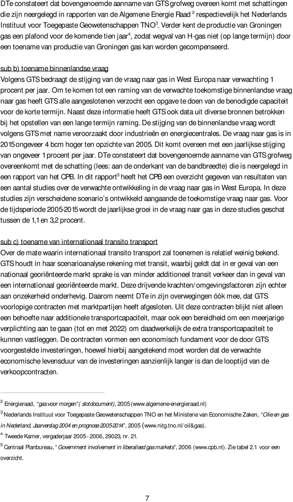 Verder kent de productie van Groningen gas een plafond voor de komende tien jaar 4, zodat wegval van H-gas niet (op lange termijn) door een toename van productie van Groningen gas kan worden