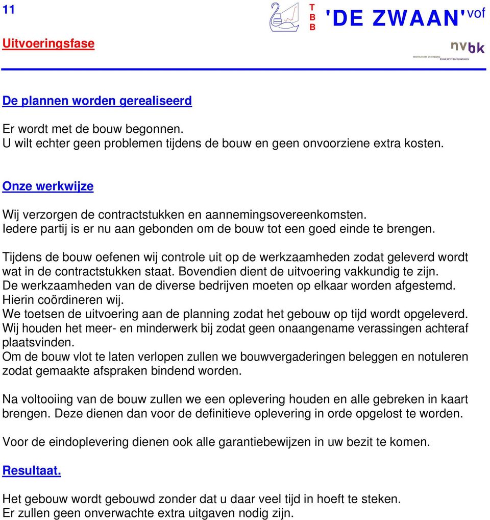 Tijdens de bouw oefenen wij controle uit op de werkzaamheden zodat geleverd wordt wat in de contractstukken staat. ovendien dient de uitvoering vakkundig te zijn.