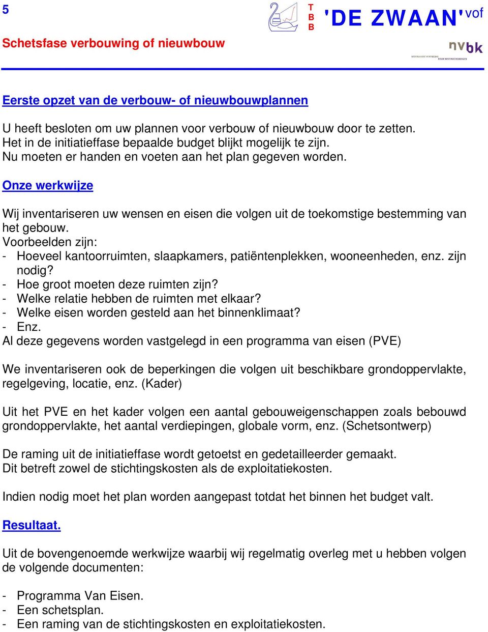 Wij inventariseren uw wensen en eisen die volgen uit de toekomstige bestemming van het gebouw. Voorbeelden zijn: - Hoeveel kantoorruimten, slaapkamers, patiëntenplekken, wooneenheden, enz. zijn nodig?