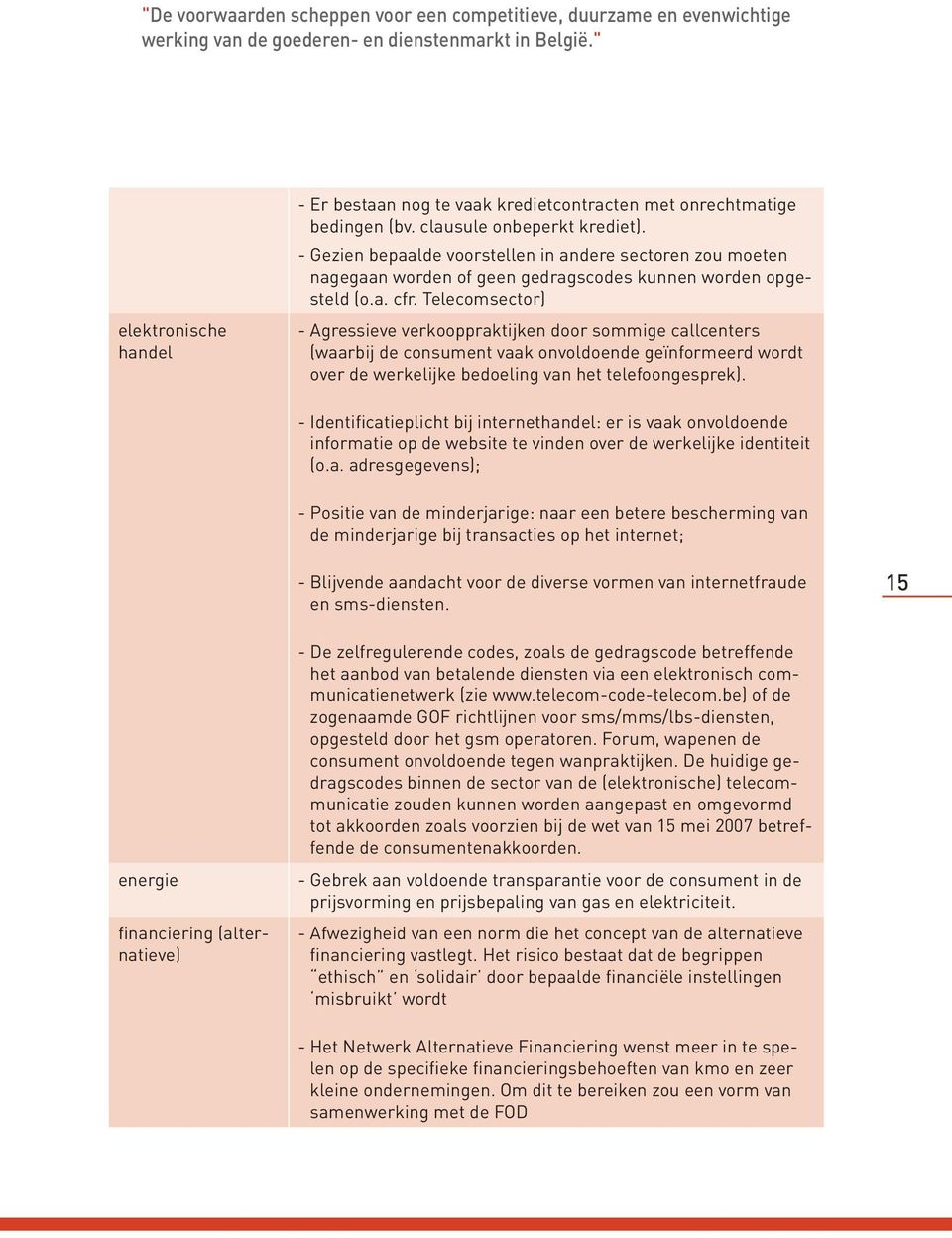 - Gezien bepaalde voorstellen in andere sectoren zou moeten nagegaan worden of geen gedragscodes kunnen worden opgesteld (o.a. cfr.