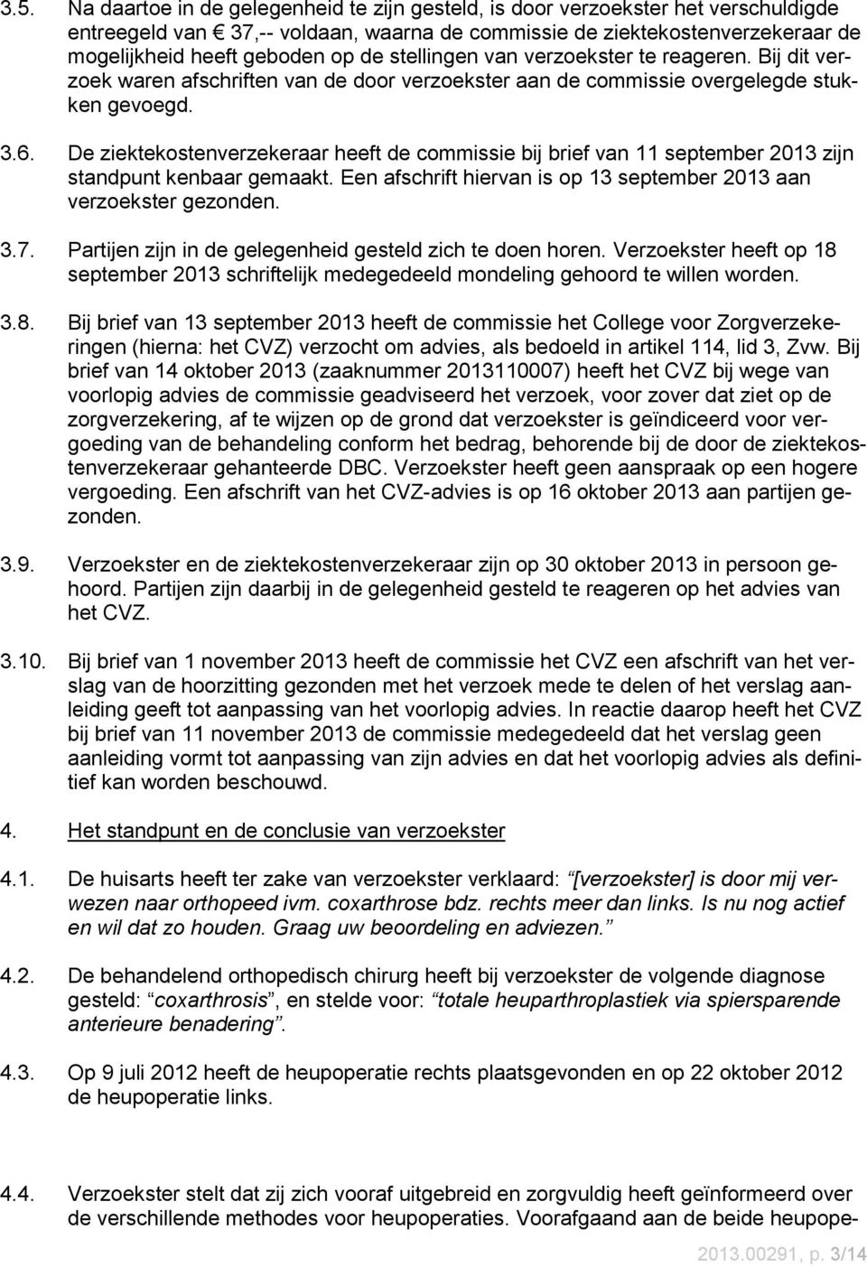 De ziektekostenverzekeraar heeft de commissie bij brief van 11 september 2013 zijn standpunt kenbaar gemaakt. Een afschrift hiervan is op 13 september 2013 aan verzoekster gezonden. 3.7.