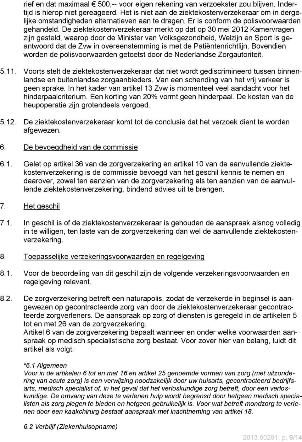 De ziektekostenverzekeraar merkt op dat op 30 mei 2012 Kamervragen zijn gesteld, waarop door de Minister van Volksgezondheid, Welzijn en Sport is geantwoord dat de Zvw in overeenstemming is met de