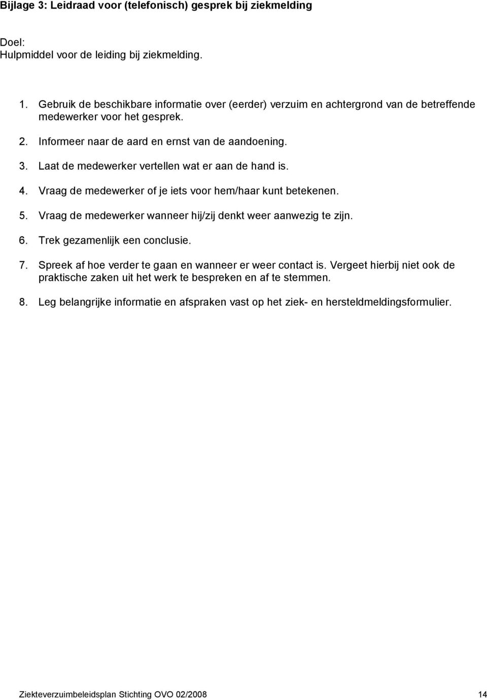 Laat de medewerker vertellen wat er aan de hand is. 4. Vraag de medewerker of je iets voor hem/haar kunt betekenen. 5. Vraag de medewerker wanneer hij/zij denkt weer aanwezig te zijn. 6.