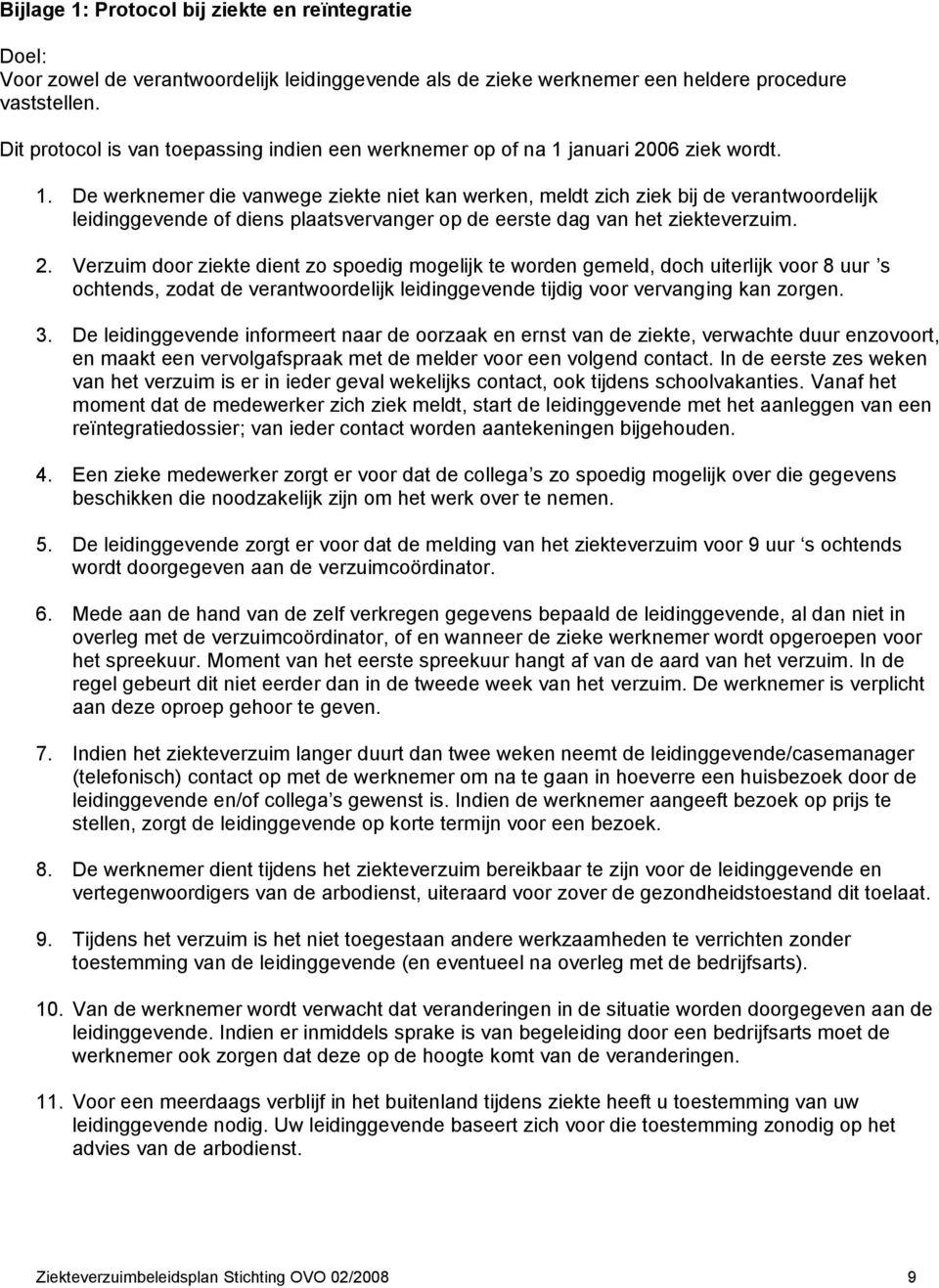 januari 2006 ziek wordt. 1. De werknemer die vanwege ziekte niet kan werken, meldt zich ziek bij de verantwoordelijk leidinggevende of diens plaatsvervanger op de eerste dag van het ziekteverzuim. 2. Verzuim door ziekte dient zo spoedig mogelijk te worden gemeld, doch uiterlijk voor 8 uur s ochtends, zodat de verantwoordelijk leidinggevende tijdig voor vervanging kan zorgen.