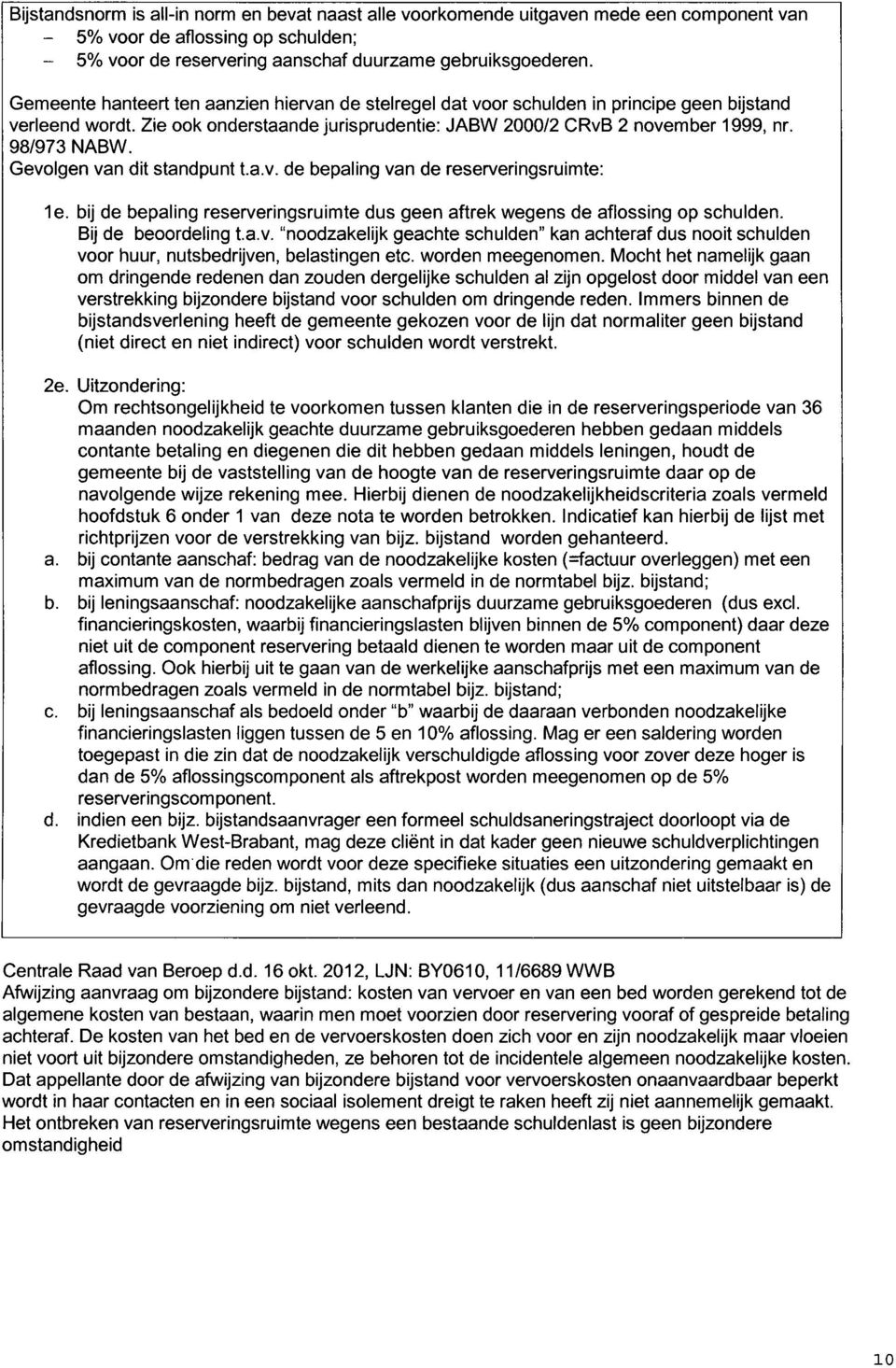 Gevolgen van dit standpunt t.a.v. de bepaling van de reserveringsruimte: 1e. bij de bepaling reserveringsruimte dus geen aftrek wegens de aflossing op schulden. Bij de beoordeling t.a.v. "noodzakelijk geachte schulden" kan achteraf dus nooit schulden voor huur, nutsbedrijven, belastingen etc.