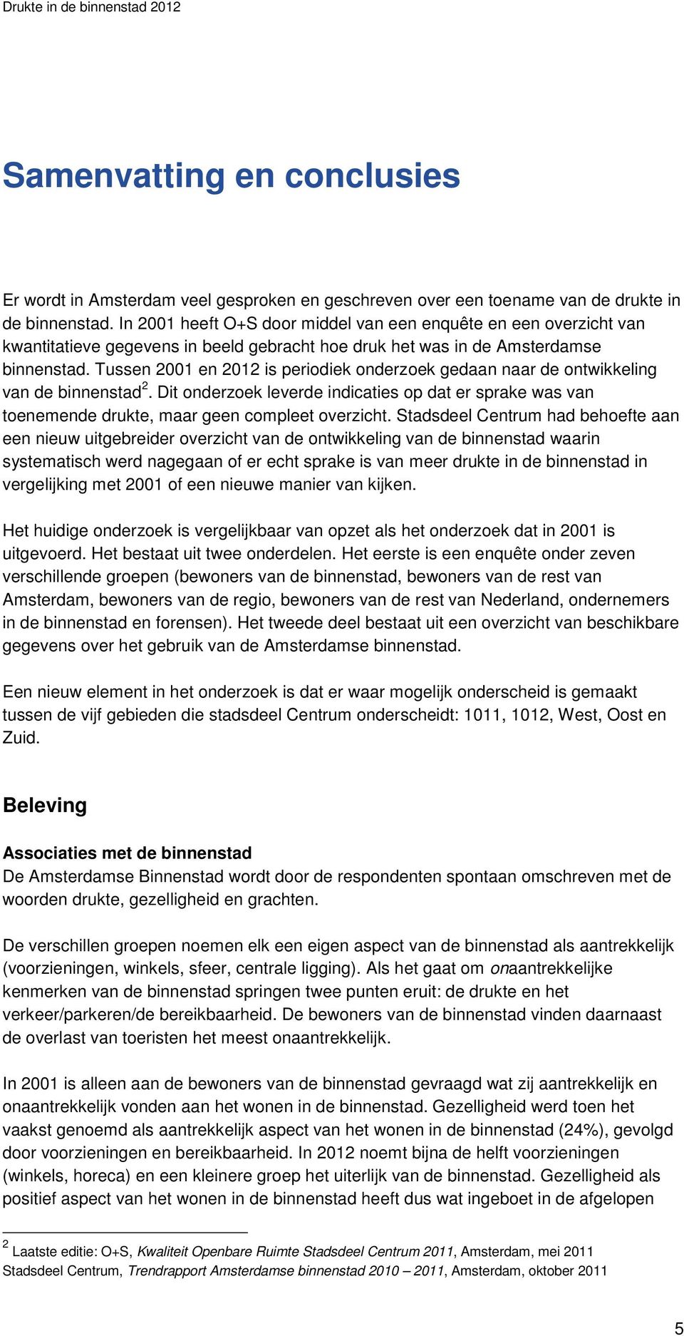 Tussen 2001 en 2012 is periodiek onderzoek gedaan naar de ontwikkeling van de binnenstad 2. Dit onderzoek leverde indicaties op dat er sprake was van toenemende drukte, maar geen compleet overzicht.