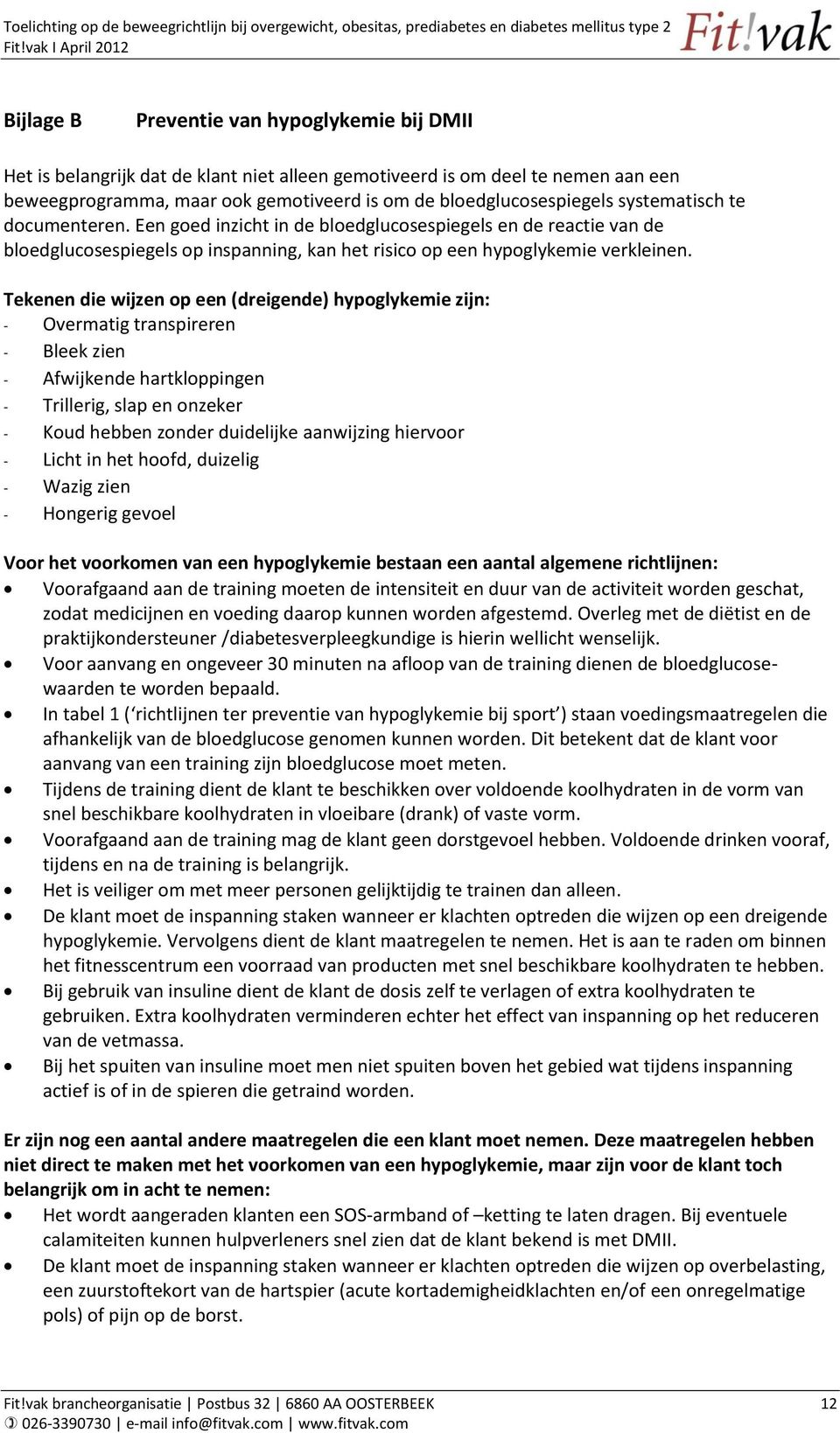 Tekenen die wijzen op een (dreigende) hypoglykemie zijn: - Overmatig transpireren - Bleek zien - Afwijkende hartkloppingen - Trillerig, slap en onzeker - Koud hebben zonder duidelijke aanwijzing