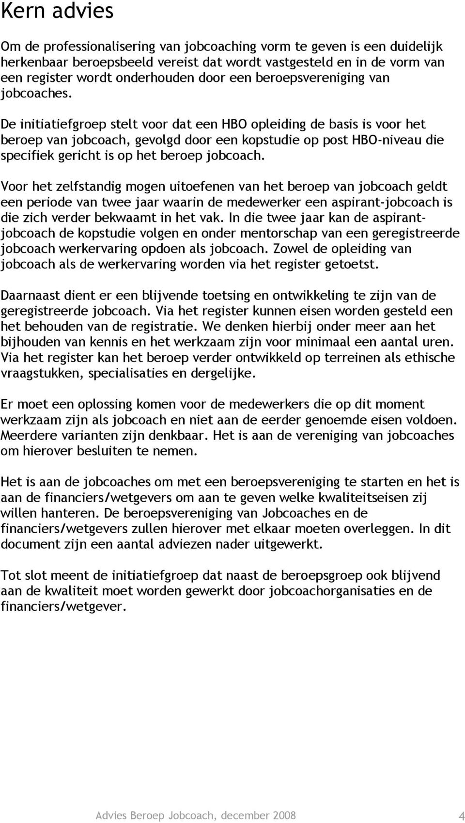 De initiatiefgroep stelt voor dat een HBO opleiding de basis is voor het beroep van jobcoach, gevolgd door een kopstudie op post HBO-niveau die specifiek gericht is op het beroep jobcoach.