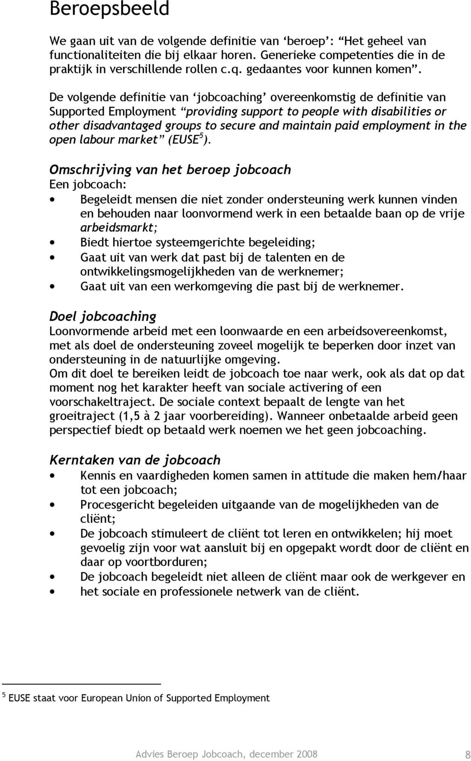 De volgende definitie van jobcoaching overeenkomstig de definitie van Supported Employment providing support to people with disabilities or other disadvantaged groups to secure and maintain paid