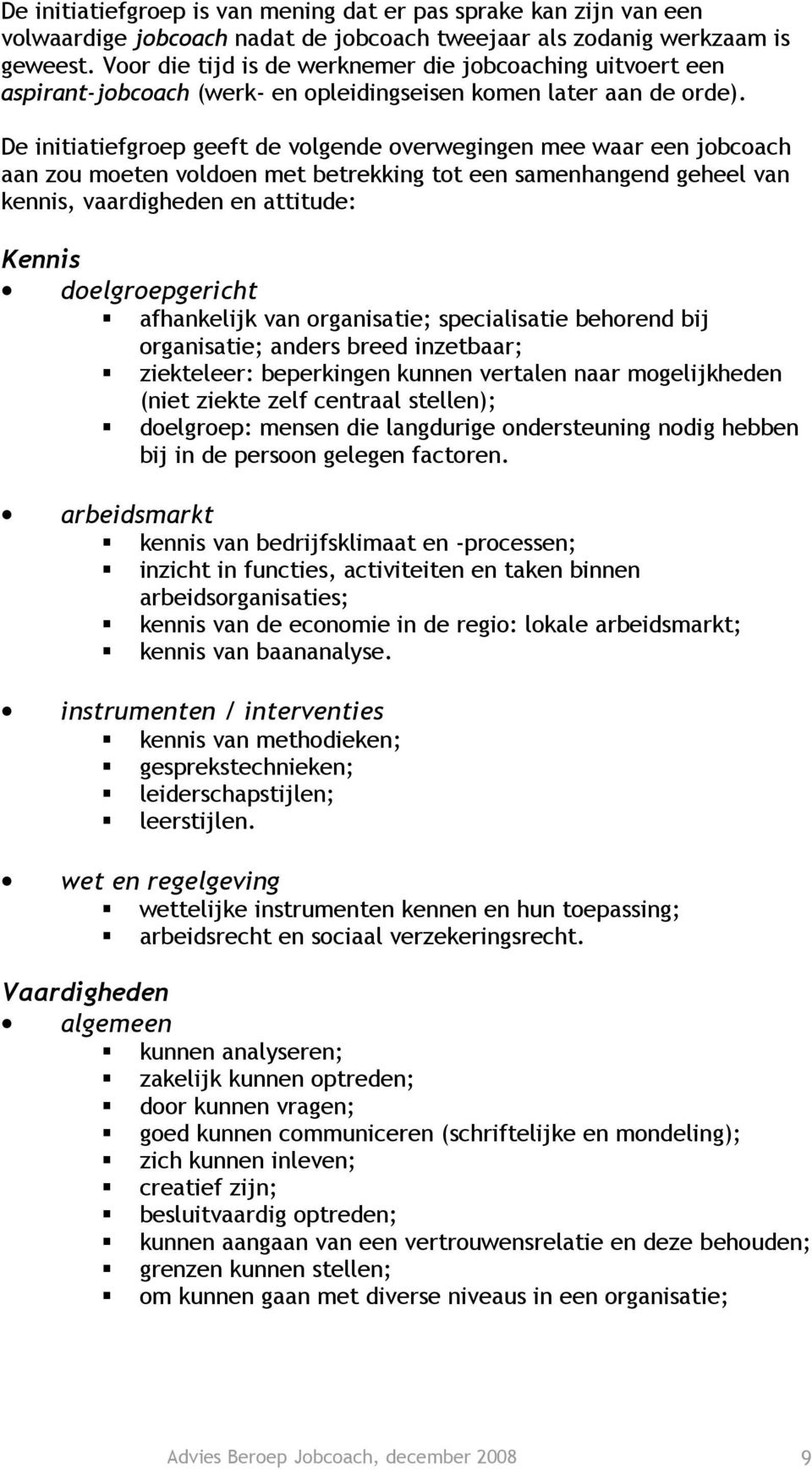 De initiatiefgroep geeft de volgende overwegingen mee waar een jobcoach aan zou moeten voldoen met betrekking tot een samenhangend geheel van kennis, vaardigheden en attitude: Kennis doelgroepgericht