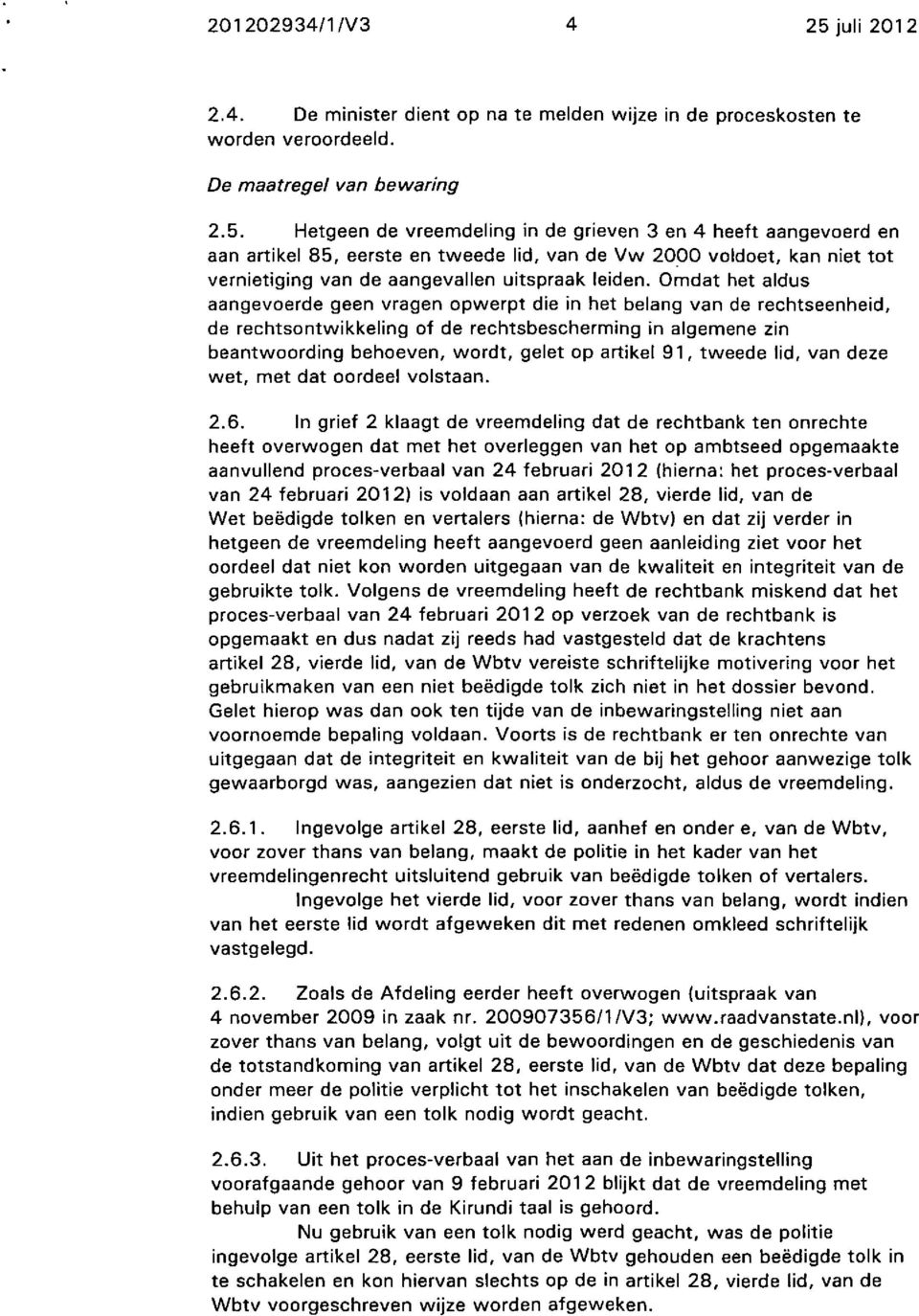 Hetgeen de vreemdeling in de grieven 3 en 4 heeft aangevoerd en aan artikel 85, eerste en tweede lid, van de Vw 2000 voldoet, kan niet tot vernietiging van de aangevallen uitspraak leiden.