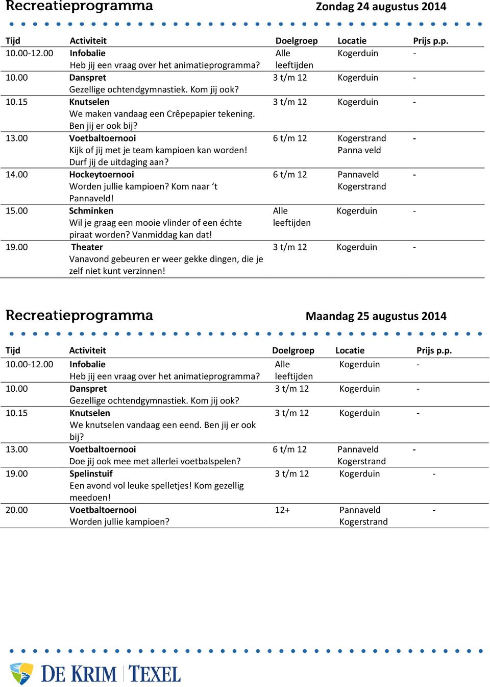 00 Schminken Wil je graag een mooie vlinder of een échte piraat worden? Vanmiddag kan dat! 19.00 Theater Vanavond gebeuren er weer gekke dingen, die je zelf niet kunt verzinnen!