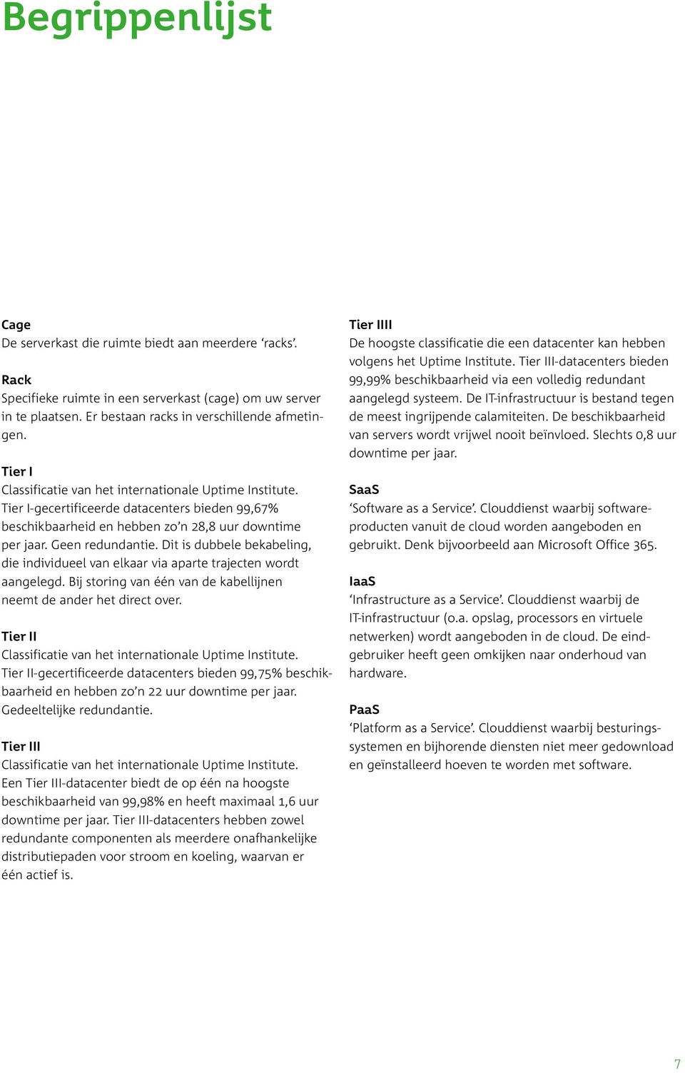 Dit is dubbele bekabeling, die individueel van elkaar via aparte trajecten wordt aangelegd. Bij storing van één van de kabellijnen neemt de ander het direct over.