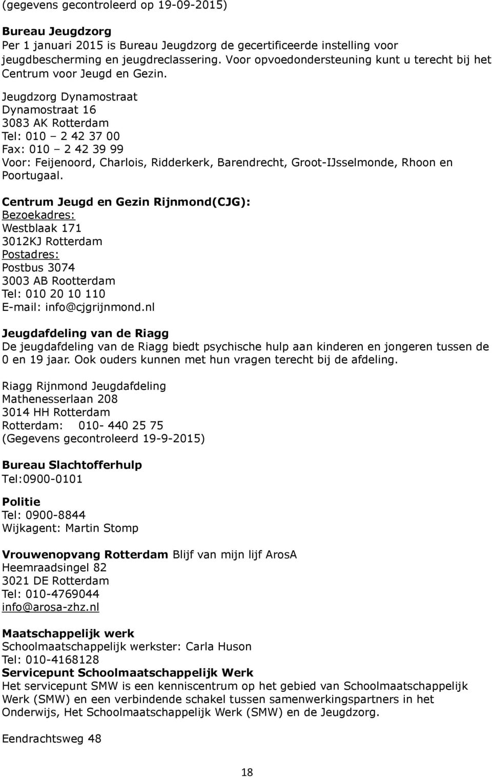 Jeugdzorg Dynamostraat Dynamostraat 16 3083 AK Rotterdam Tel: 010 2 42 37 00 Fax: 010 2 42 39 99 Voor: Feijenoord, Charlois, Ridderkerk, Barendrecht, Groot-IJsselmonde, Rhoon en Poortugaal.