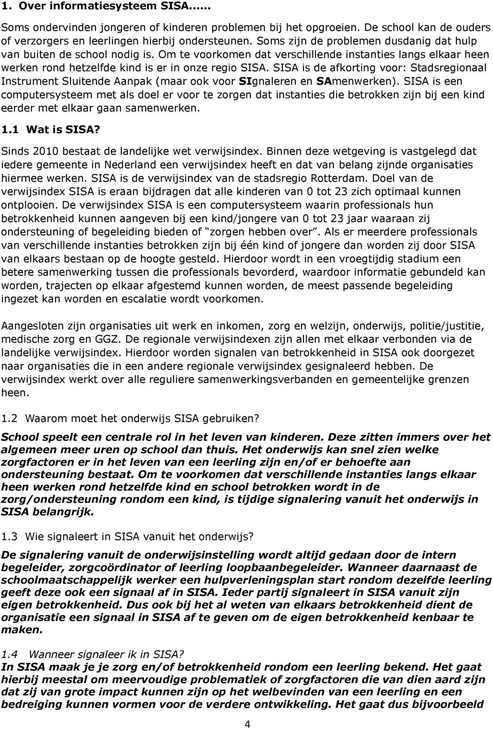 SISA is de afkorting voor: Stadsregionaal Instrument Sluitende Aanpak (maar ook voor SIgnaleren en SAmenwerken).