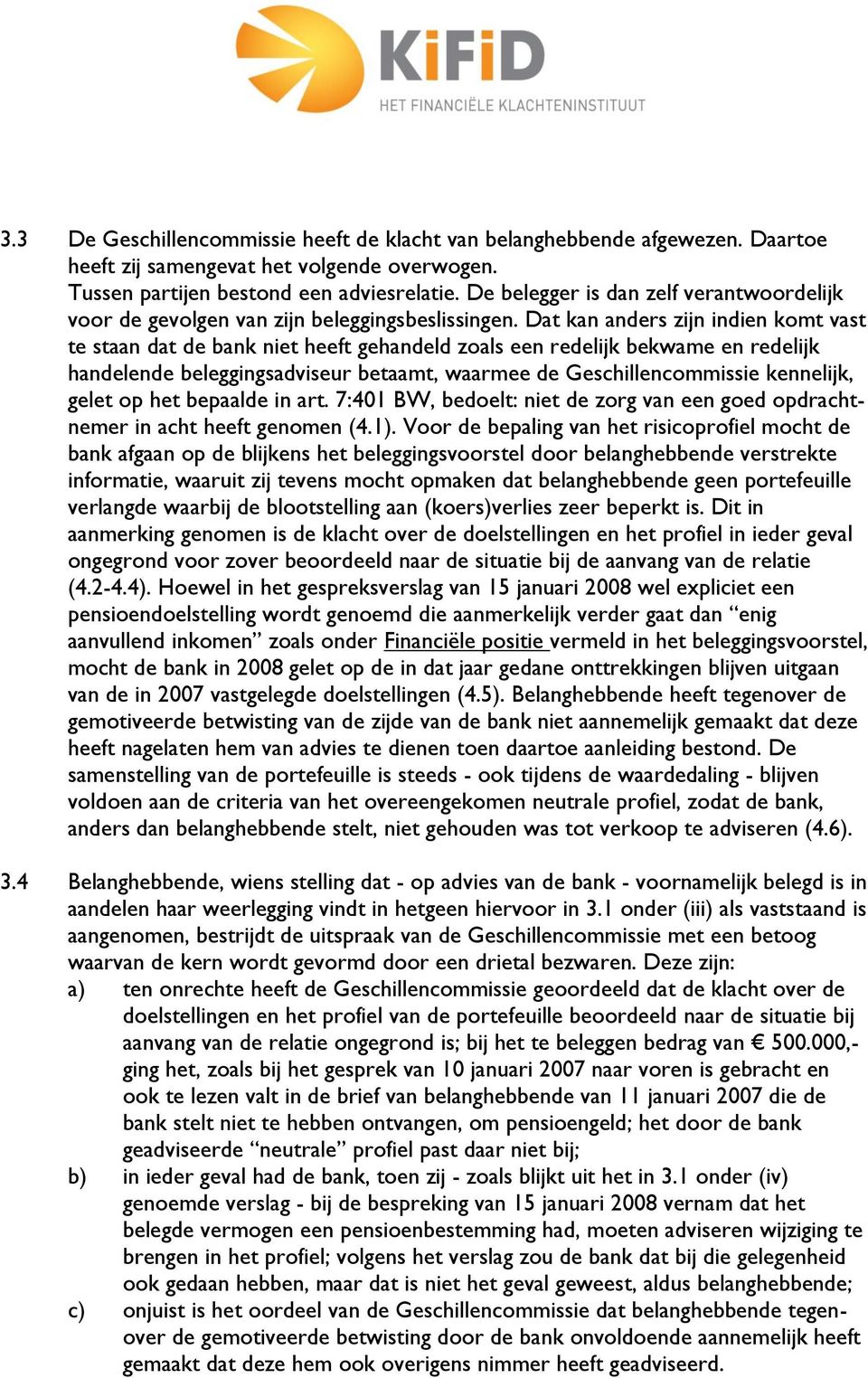 Dat kan anders zijn indien komt vast te staan dat de bank niet heeft gehandeld zoals een redelijk bekwame en redelijk handelende beleggingsadviseur betaamt, waarmee de Geschillencommissie kennelijk,