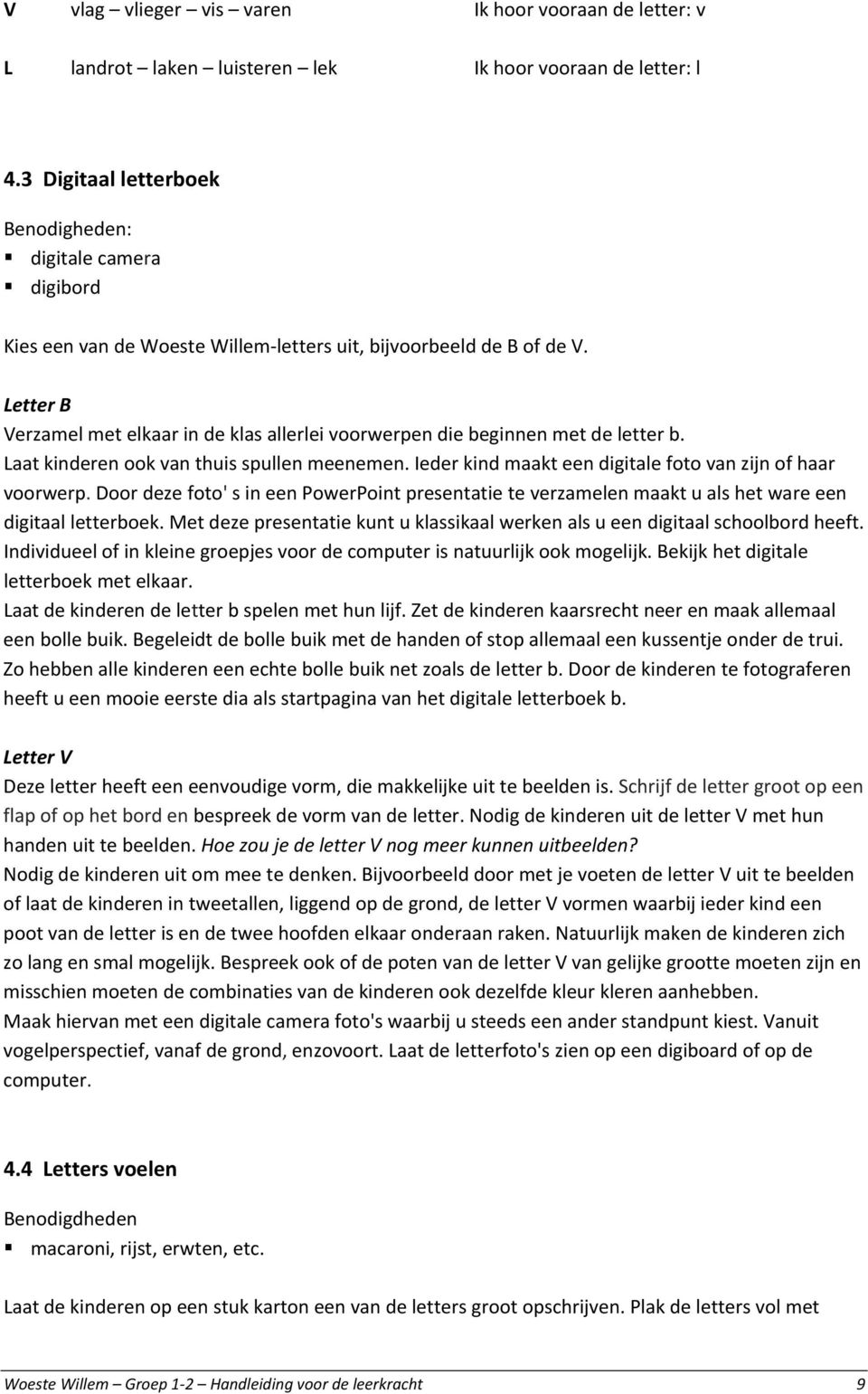 Letter B Verzamel met elkaar in de klas allerlei voorwerpen die beginnen met de letter b. Laat kinderen ook van thuis spullen meenemen. Ieder kind maakt een digitale foto van zijn of haar voorwerp.