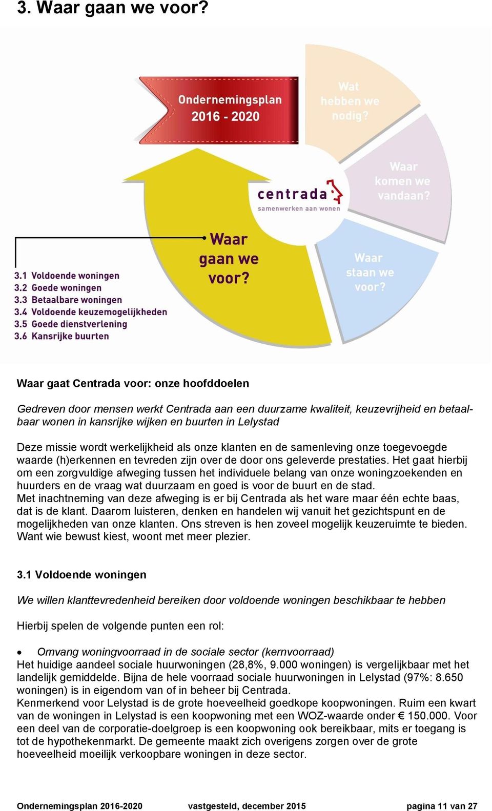 wordt werkelijkheid als onze klanten en de samenleving onze toegevoegde waarde (h)erkennen en tevreden zijn over de door ons geleverde prestaties.