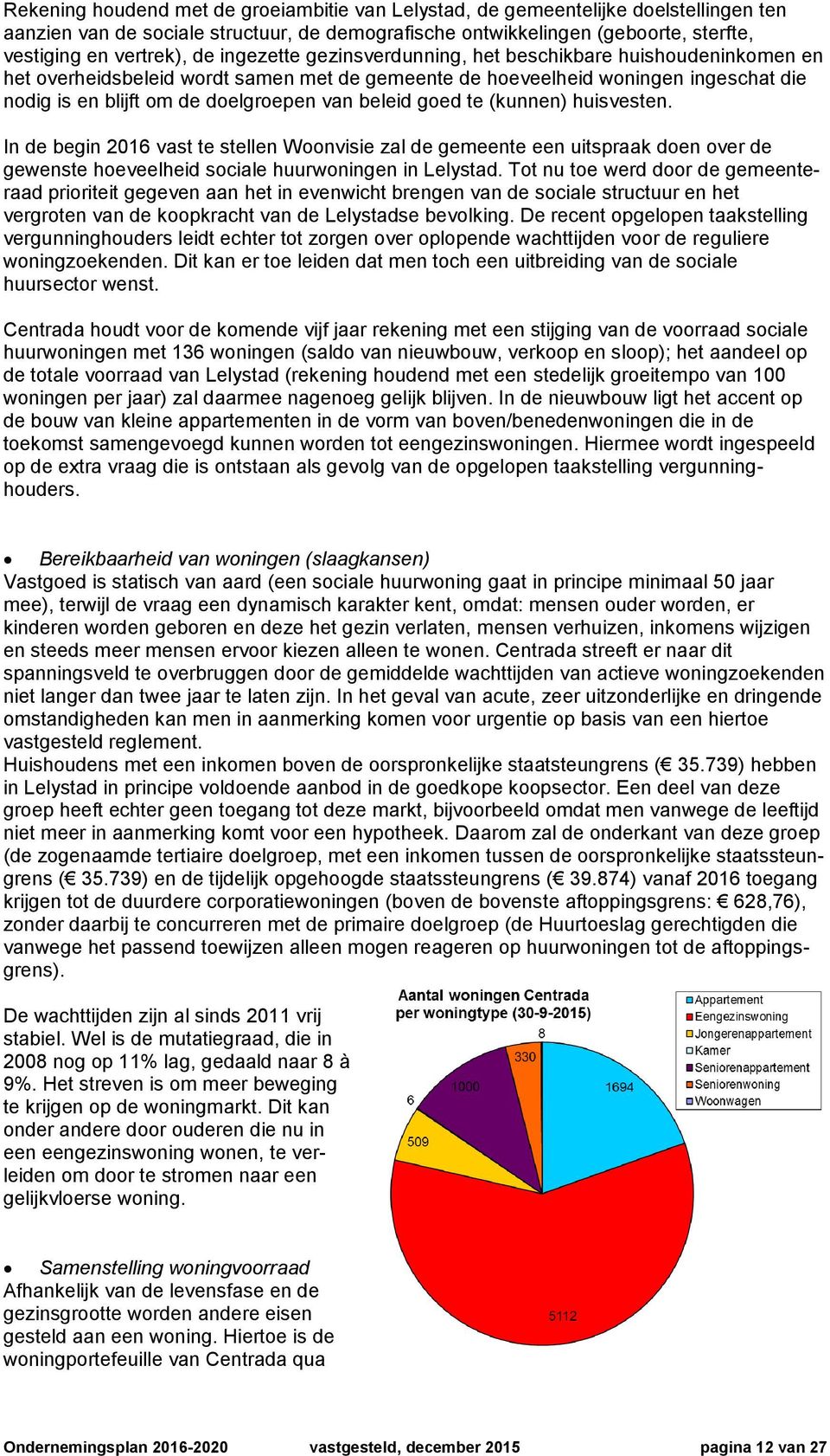 goed te (kunnen) huisvesten. In de begin 2016 vast te stellen Woonvisie zal de gemeente een uitspraak doen over de gewenste hoeveelheid sociale huurwoningen in Lelystad.