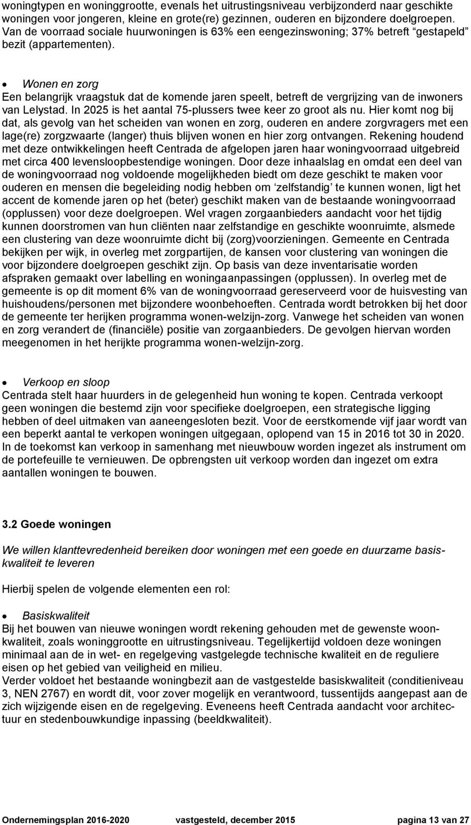 Wonen en zorg Een belangrijk vraagstuk dat de komende jaren speelt, betreft de vergrijzing van de inwoners van Lelystad. In 2025 is het aantal 75-plussers twee keer zo groot als nu.