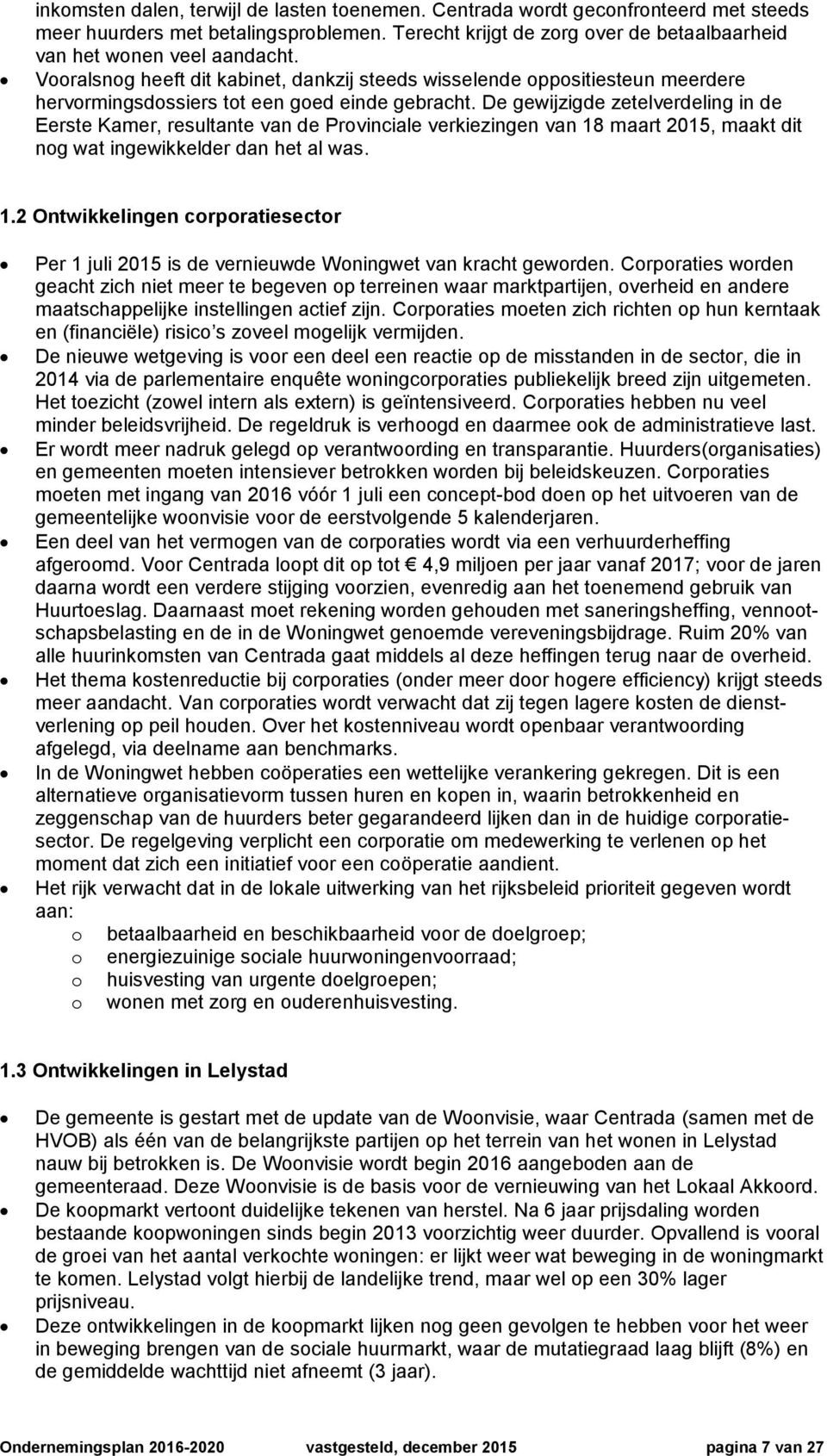 De gewijzigde zetelverdeling in de Eerste Kamer, resultante van de Provinciale verkiezingen van 18 maart 2015, maakt dit nog wat ingewikkelder dan het al was. 1.2 Ontwikkelingen corporatiesector Per 1 juli 2015 is de vernieuwde Woningwet van kracht geworden.