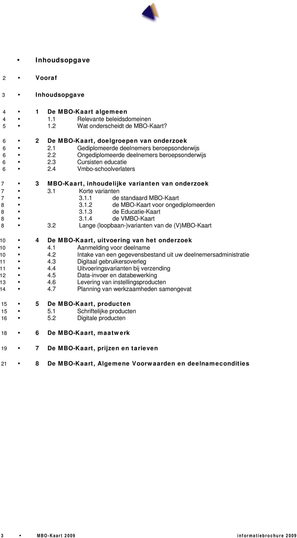 4 Vmbo-schoolverlaters 7 3 MBO-Kaart, inhoudelijke varianten van onderzoek 7 3.1 Korte varianten 7 3.1.1 de standaard MBO-Kaart 8 3.1.2 de MBO-Kaart voor ongediplomeerden 8 3.1.3 de Educatie-Kaart 8 3.
