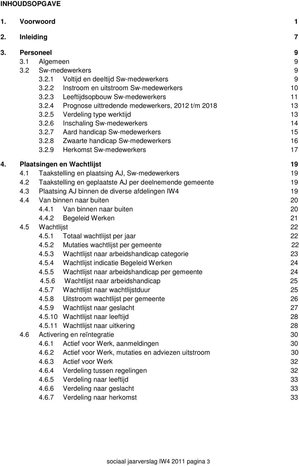 2.9 Herkomst Sw-medewerkers 17 4. Plaatsingen en Wachtlijst 19 4.1 Taakstelling en plaatsing AJ, Sw-medewerkers 19 4.2 Taakstelling en geplaatste AJ per deelnemende gemeente 19 4.