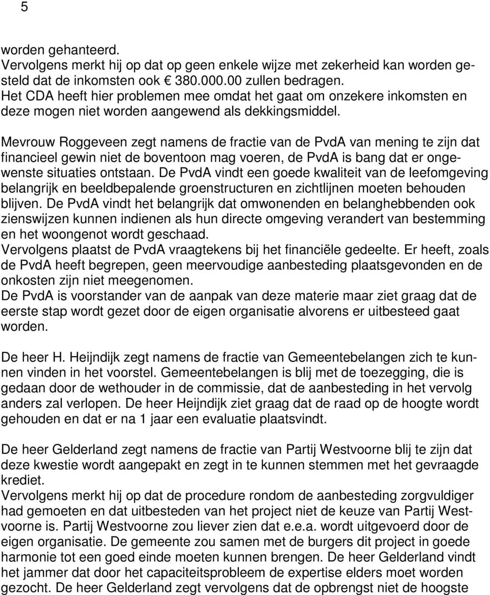 Mevrouw Roggeveen zegt namens de fractie van de PvdA van mening te zijn dat financieel gewin niet de boventoon mag voeren, de PvdA is bang dat er ongewenste situaties ontstaan.