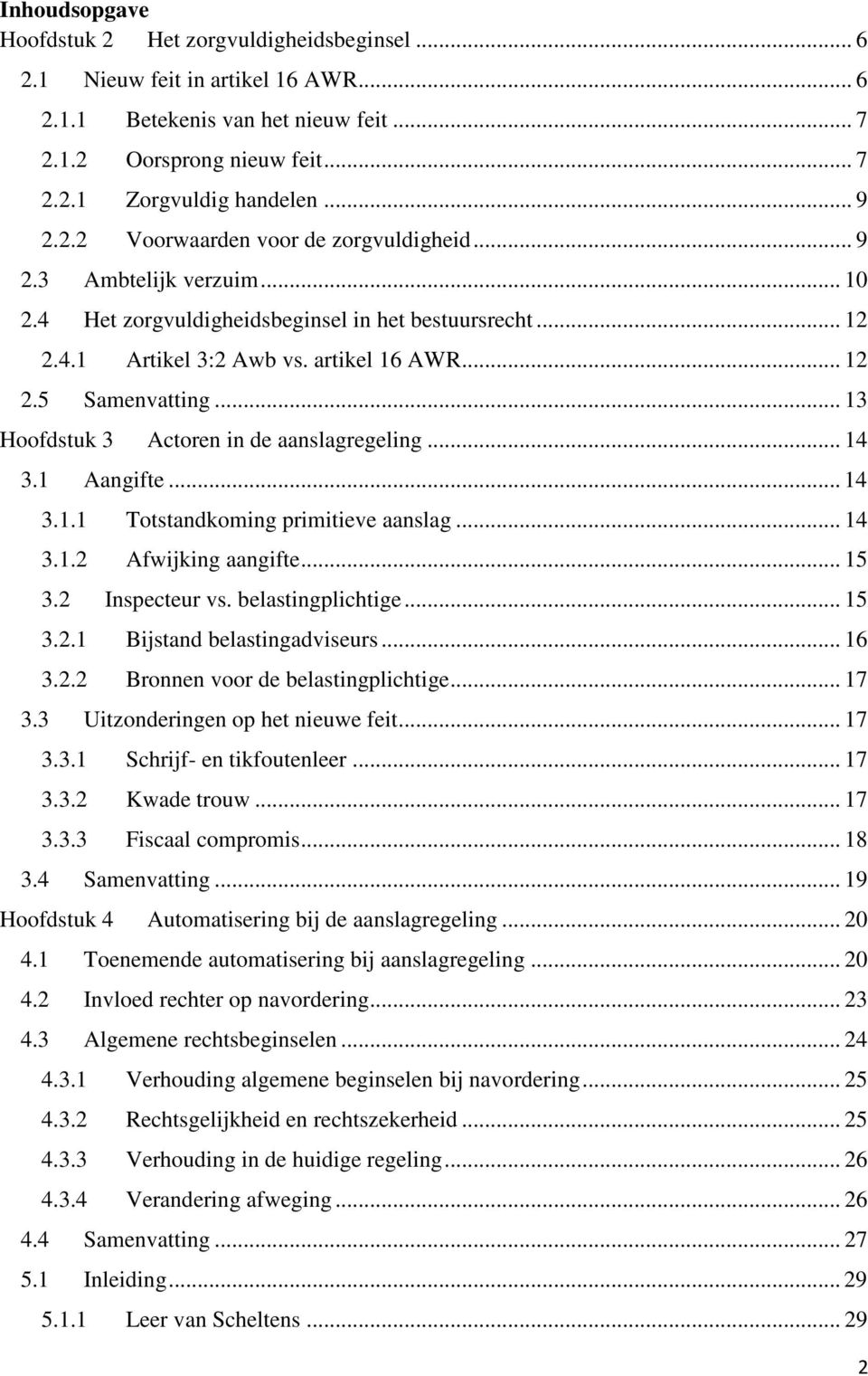 .. 13 Hoofdstuk 3 Actoren in de aanslagregeling... 14 3.1 Aangifte... 14 3.1.1 Totstandkoming primitieve aanslag... 14 3.1.2 Afwijking aangifte... 15 3.2 Inspecteur vs. belastingplichtige... 15 3.2.1 Bijstand belastingadviseurs.