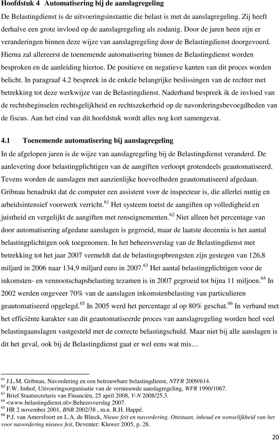 Hierna zal allereerst de toenemende automatisering binnen de Belastingdienst worden besproken en de aanleiding hiertoe. De positieve en negatieve kanten van dit proces worden belicht. In paragraaf 4.