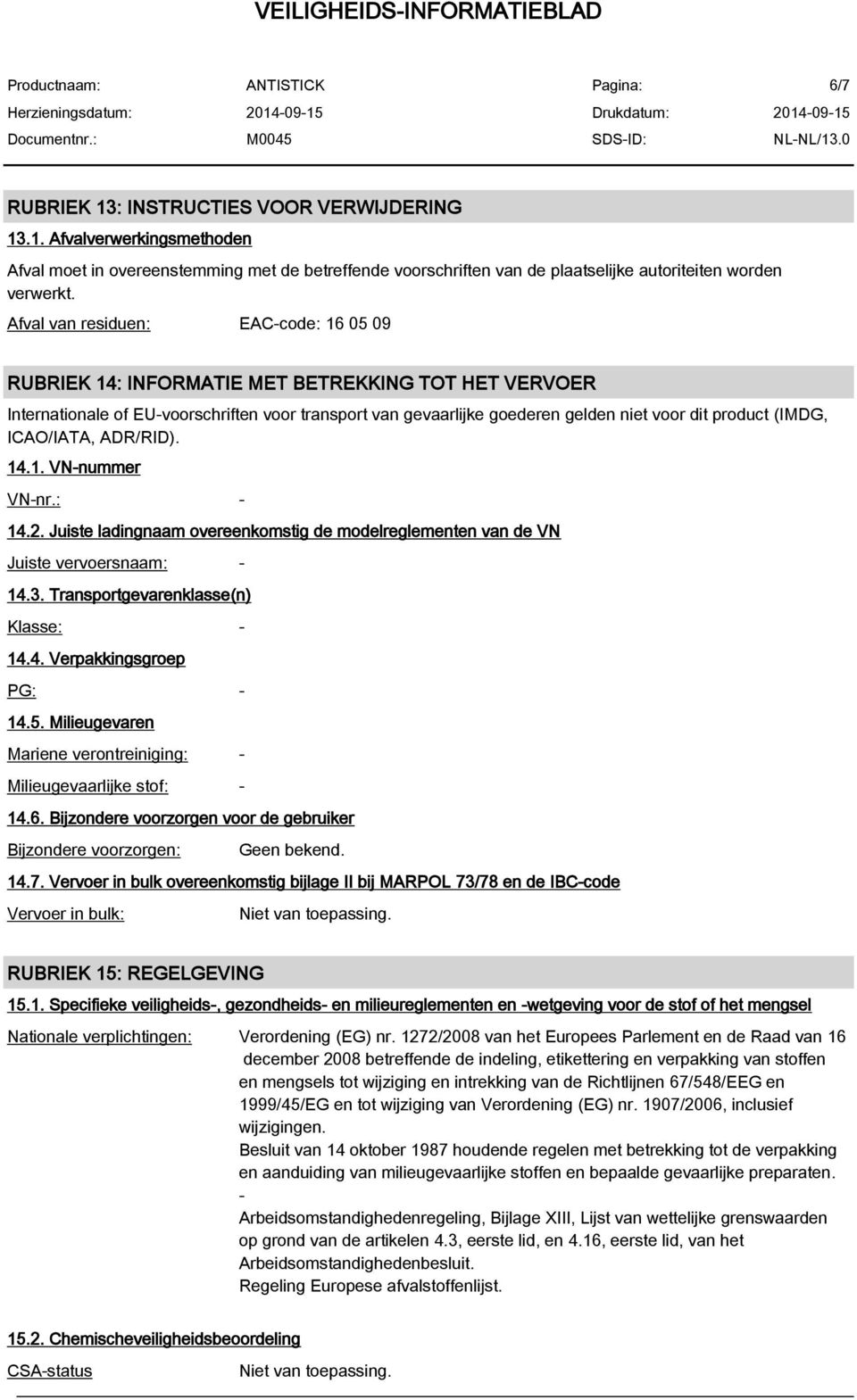 (IMDG, ICAO/IATA, ADR/RID). 14.1. VN-nummer VN-nr.: - 14.2. Juiste ladingnaam overeenkomstig de modelreglementen van de VN Juiste vervoersnaam: - 14.3. Transportgevarenklasse(n) Klasse: - 14.4. Verpakkingsgroep PG: - 14.