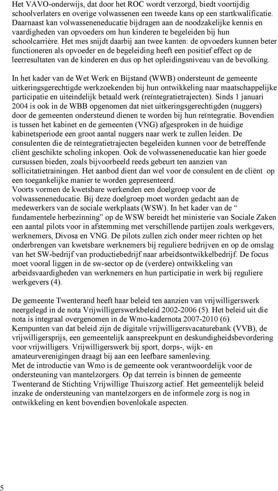 Het mes snijdt daarbij aan twee kanten: de opvoeders kunnen beter functioneren als opvoeder en de begeleiding heeft een positief effect op de leerresultaten van de kinderen en dus op het