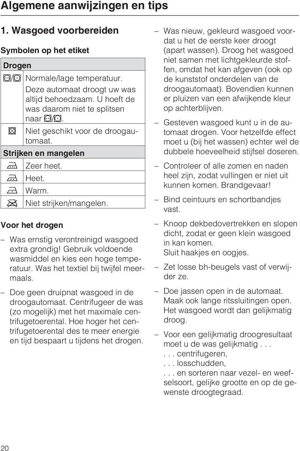 Voor het drogen Was ernstig verontreinigd wasgoed extra grondig! Gebruik voldoende wasmiddel en kies een hoge temperatuur. Was het textiel bij twijfel meermaals.