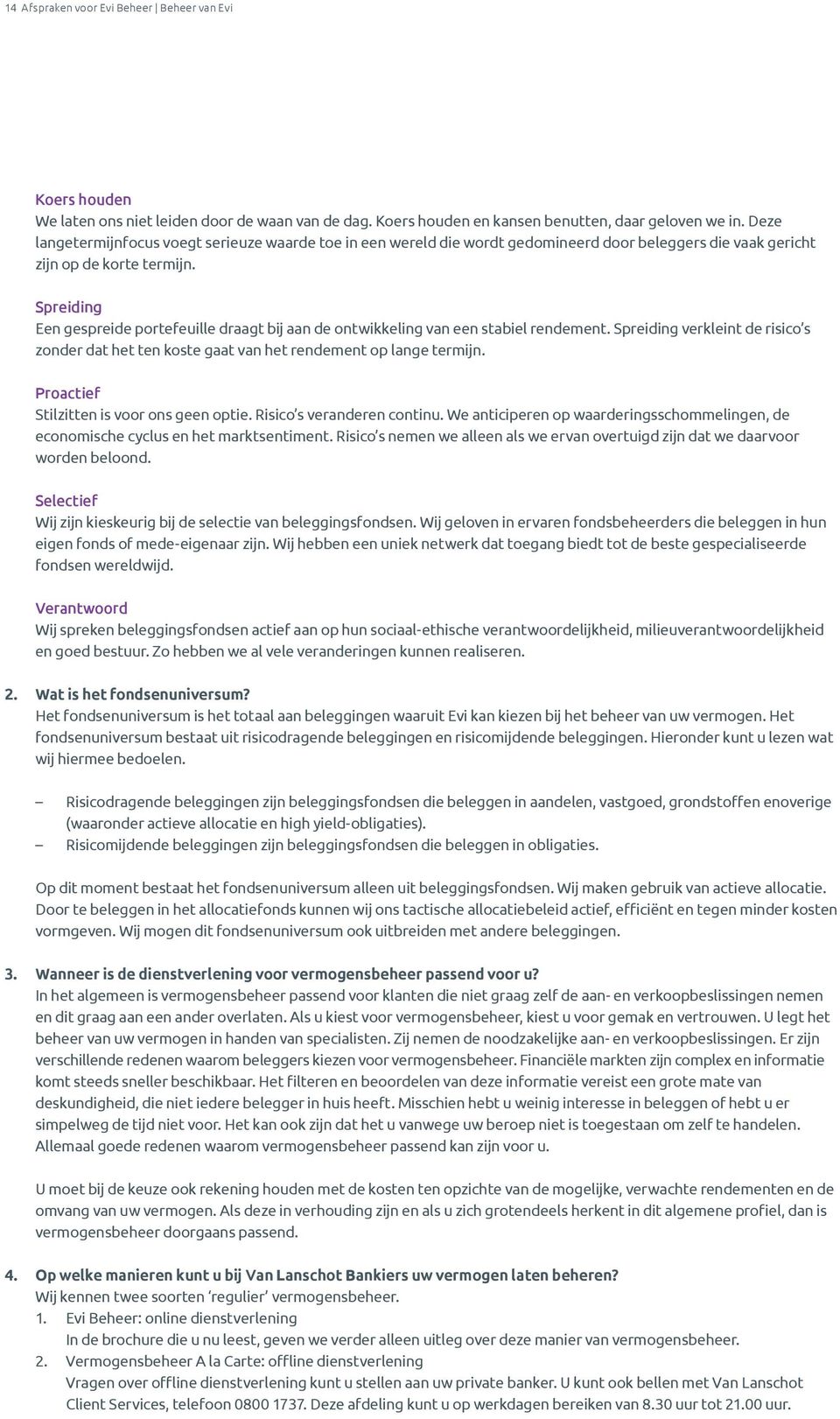 Spreiding Een gespreide portefeuille draagt bij aan de ontwikkeling van een stabiel rendement. Spreiding verkleint de risico s zonder dat het ten koste gaat van het rendement op lange termijn.