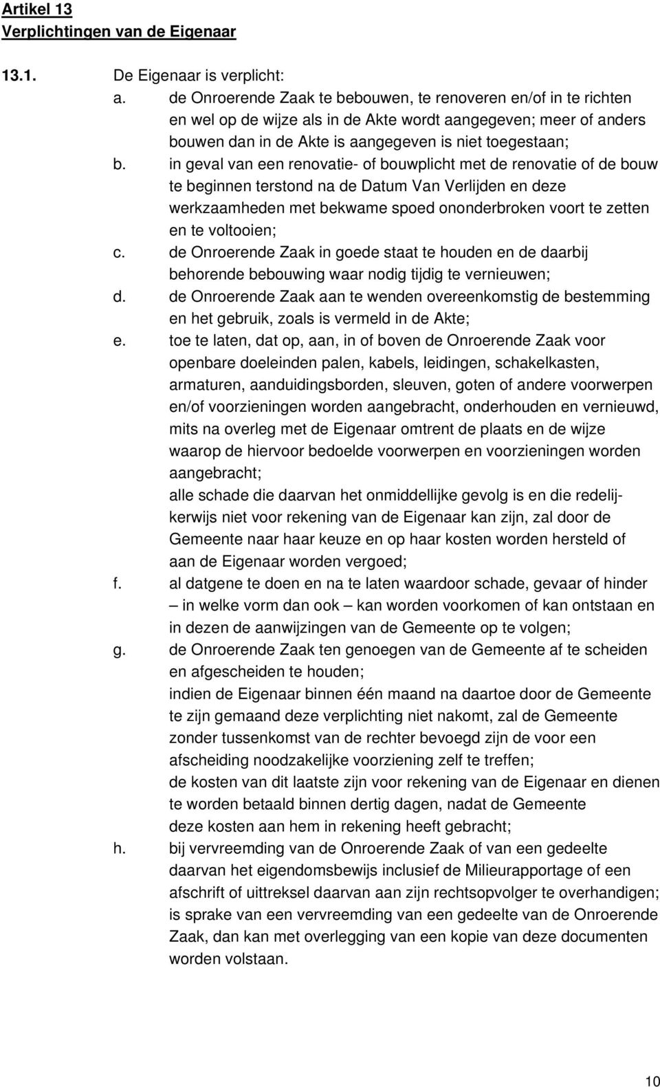 in geval van een renovatie- of bouwplicht met de renovatie of de bouw te beginnen terstond na de Datum Van Verlijden en deze werkzaamheden met bekwame spoed ononderbroken voort te zetten en te