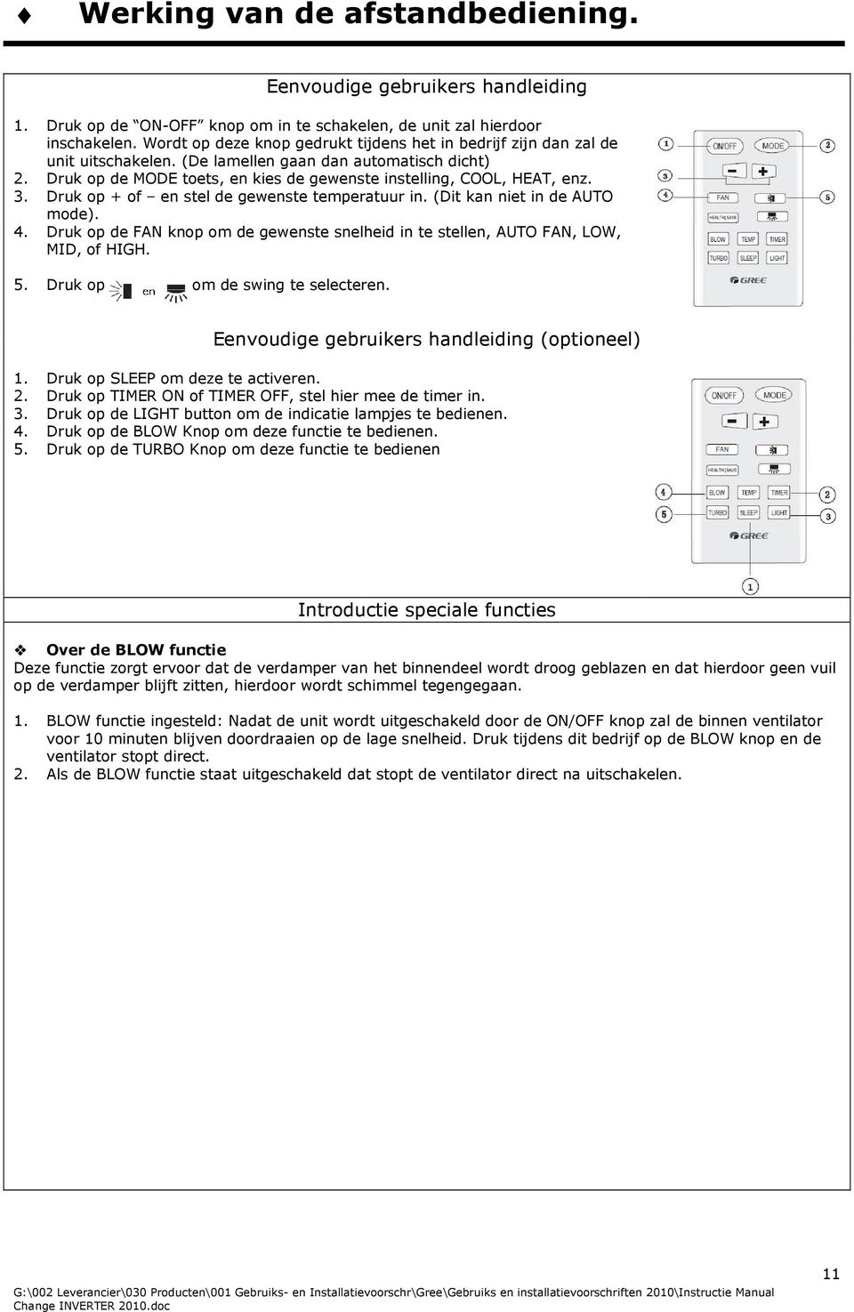 3. Druk op + of en stel de gewenste temperatuur in. (Dit kan niet in de AUTO mode). 4. Druk op de FAN knop om de gewenste snelheid in te stellen, AUTO FAN, LOW, MID, of HIGH. 5.