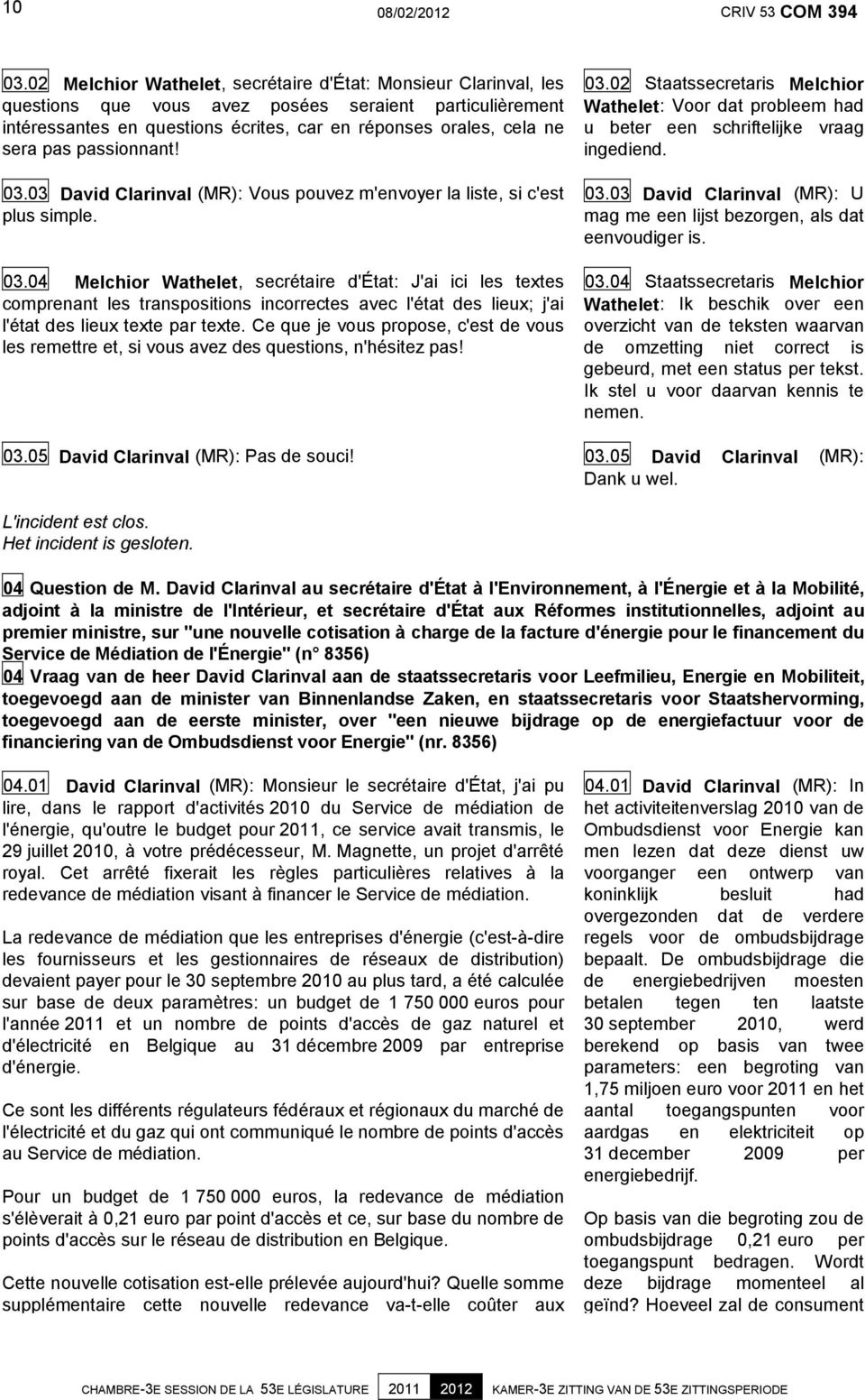 passionnant! 03.03 David Clarinval (MR): Vous pouvez m'envoyer la liste, si c'est plus simple. 03.04 Melchior Wathelet, secrétaire d'état: J'ai ici les textes comprenant les transpositions incorrectes avec l'état des lieux; j'ai l'état des lieux texte par texte.