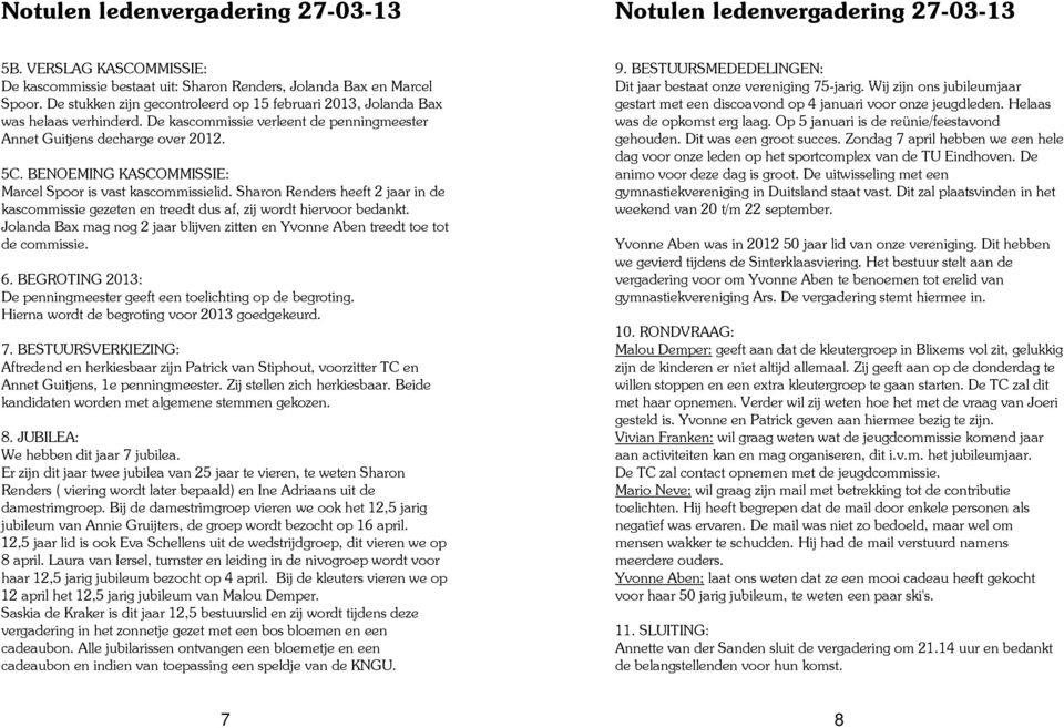 BENOEMING KASCOMMISSIE: Marcel Spoor is vast kascommissielid. Sharon Renders heeft 2 jaar in de kascommissie gezeten en treedt dus af, zij wordt hiervoor bedankt.