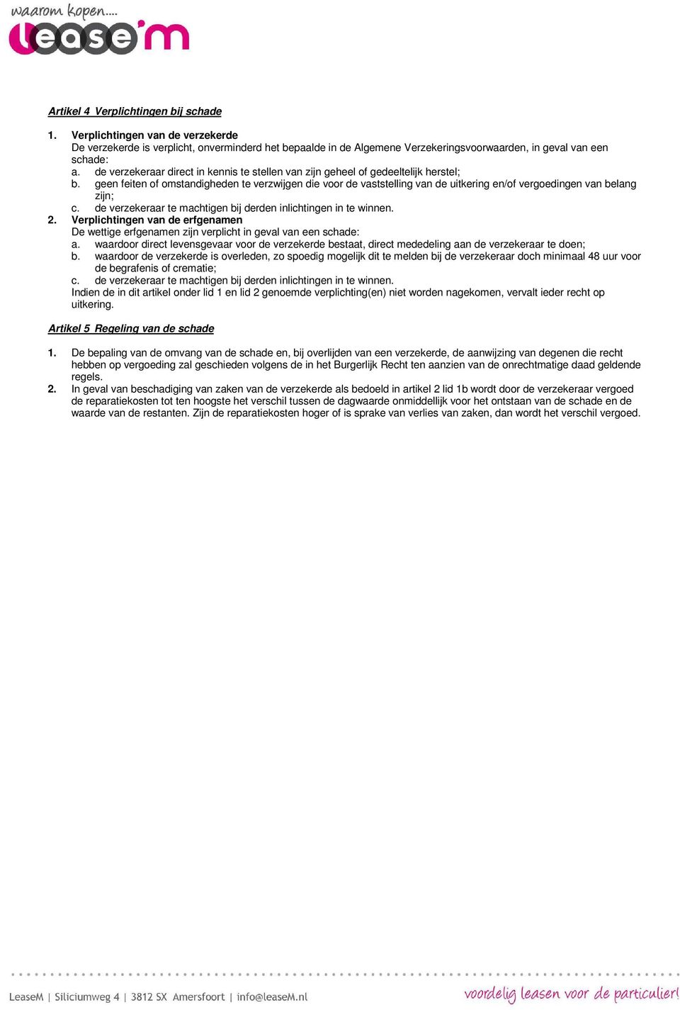 geen feiten of omstandigheden te verzwijgen die voor de vaststelling van de uitkering en/of vergoedingen van belang zijn; c. de verzekeraar te machtigen bij derden inlichtingen in te winnen. 2.