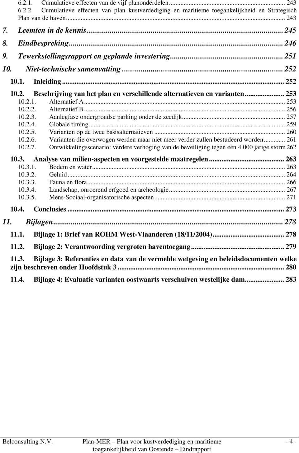 .. 253 10.2.1. Alternatief A... 253 10.2.2. Alternatief B... 256 10.2.3. Aanlegfase ondergrondse parking onder de zeedijk... 257 10.2.4. Globale timing... 259 10.2.5. Varianten op de twee basisalternatieven.