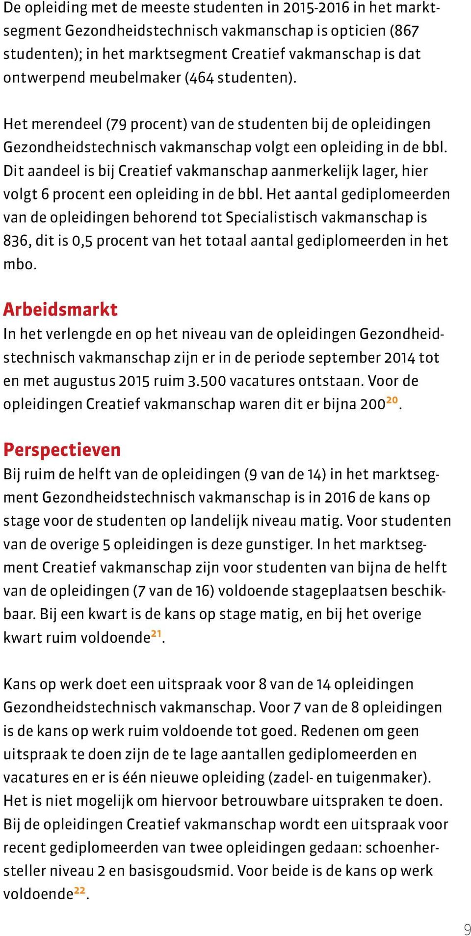 Dit aandeel is bij Creatief vakmanschap aanmerkelijk lager, hier volgt 6 procent een opleiding in de bbl.