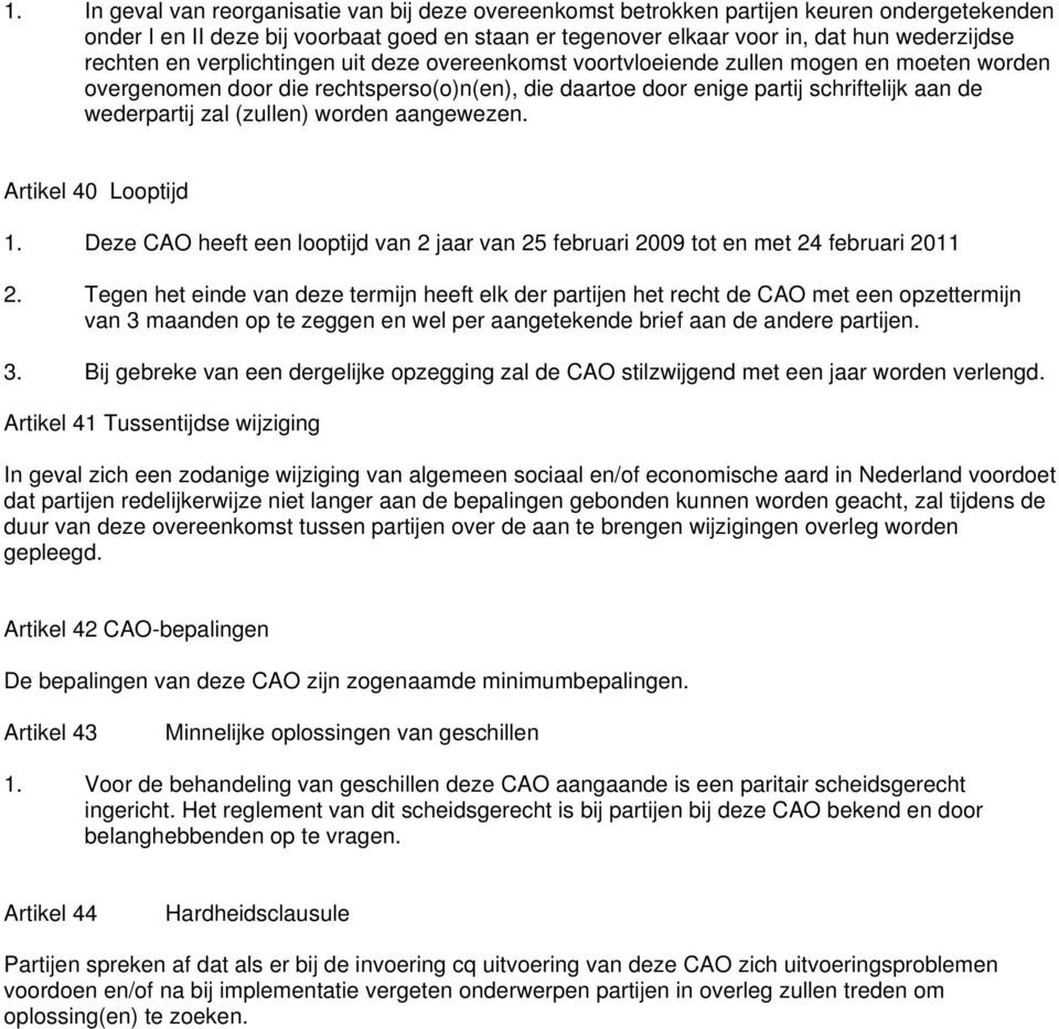 zal (zullen) worden aangewezen. Artikel 40 Looptijd 1. Deze CAO heeft een looptijd van 2 jaar van 25 februari 2009 tot en met 24 februari 2011 2.