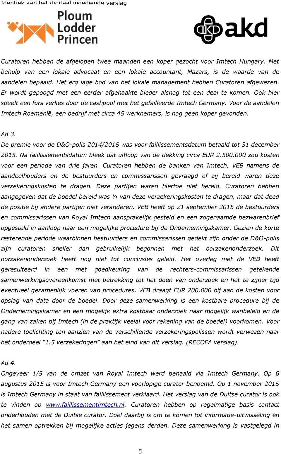 Ook hier speelt een fors verlies door de cashpool met het gefailleerde Imtech Germany. Voor de aandelen Imtech Roemenië, een bedrijf met circa 45 werknemers, is nog geen koper gevonden. Ad 3.