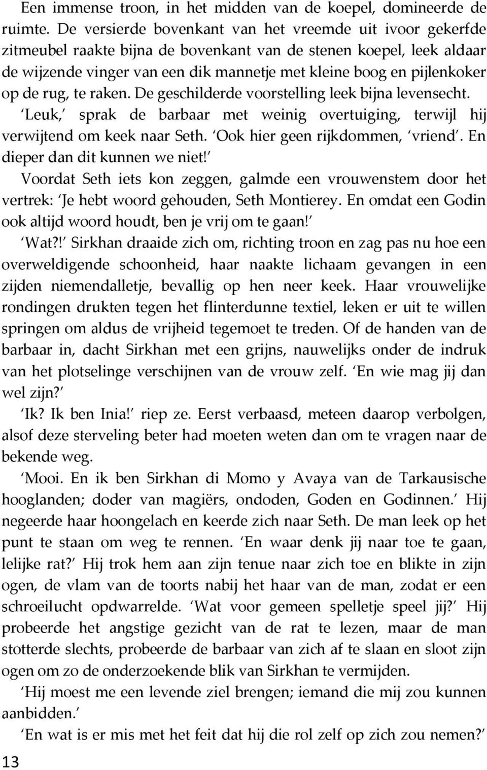 op de rug, te raken. De geschilderde voorstelling leek bijna levensecht. Leuk, sprak de barbaar met weinig overtuiging, terwijl hij verwijtend om keek naar Seth. Ook hier geen rijkdommen, vriend.