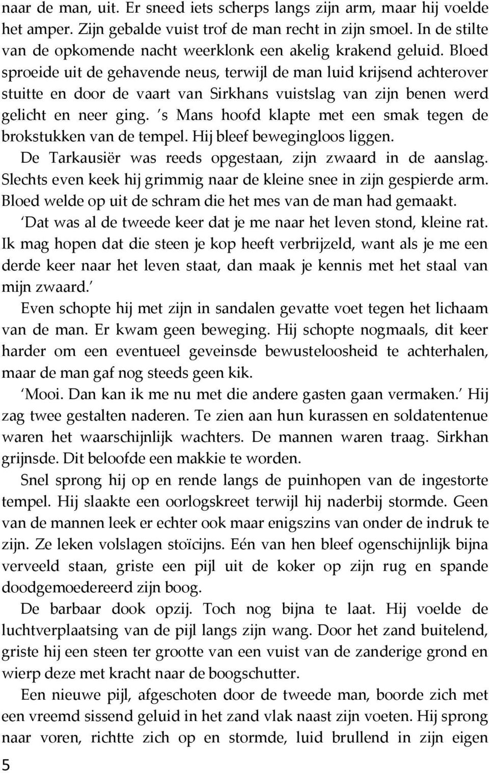 Bloed sproeide uit de gehavende neus, terwijl de man luid krijsend achterover stuitte en door de vaart van Sirkhans vuistslag van zijn benen werd gelicht en neer ging.