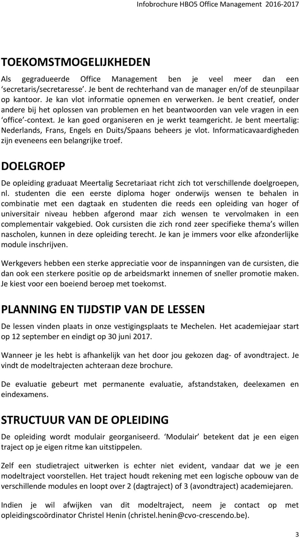 Je kan goed organiseren en je werkt teamgericht. Je bent meertalig: Nederlands, Frans, Engels en Duits/Spaans beheers je vlot. Informaticavaardigheden zijn eveneens een belangrijke troef.