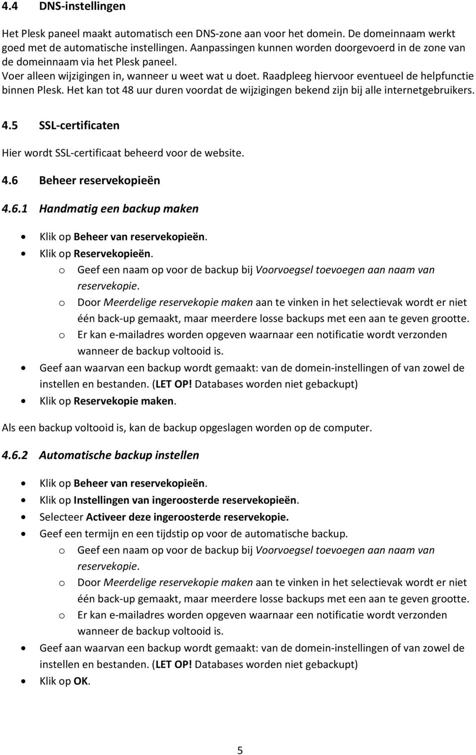 Raadpleeg hiervoor eventueel de helpfunctie binnen Plesk. Het kan tot 48 uur duren voordat de wijzigingen bekend zijn bij alle internetgebruikers. 4.5 SSL-certificaten Hier wordt SSL-certificaat beheerd voor de website.